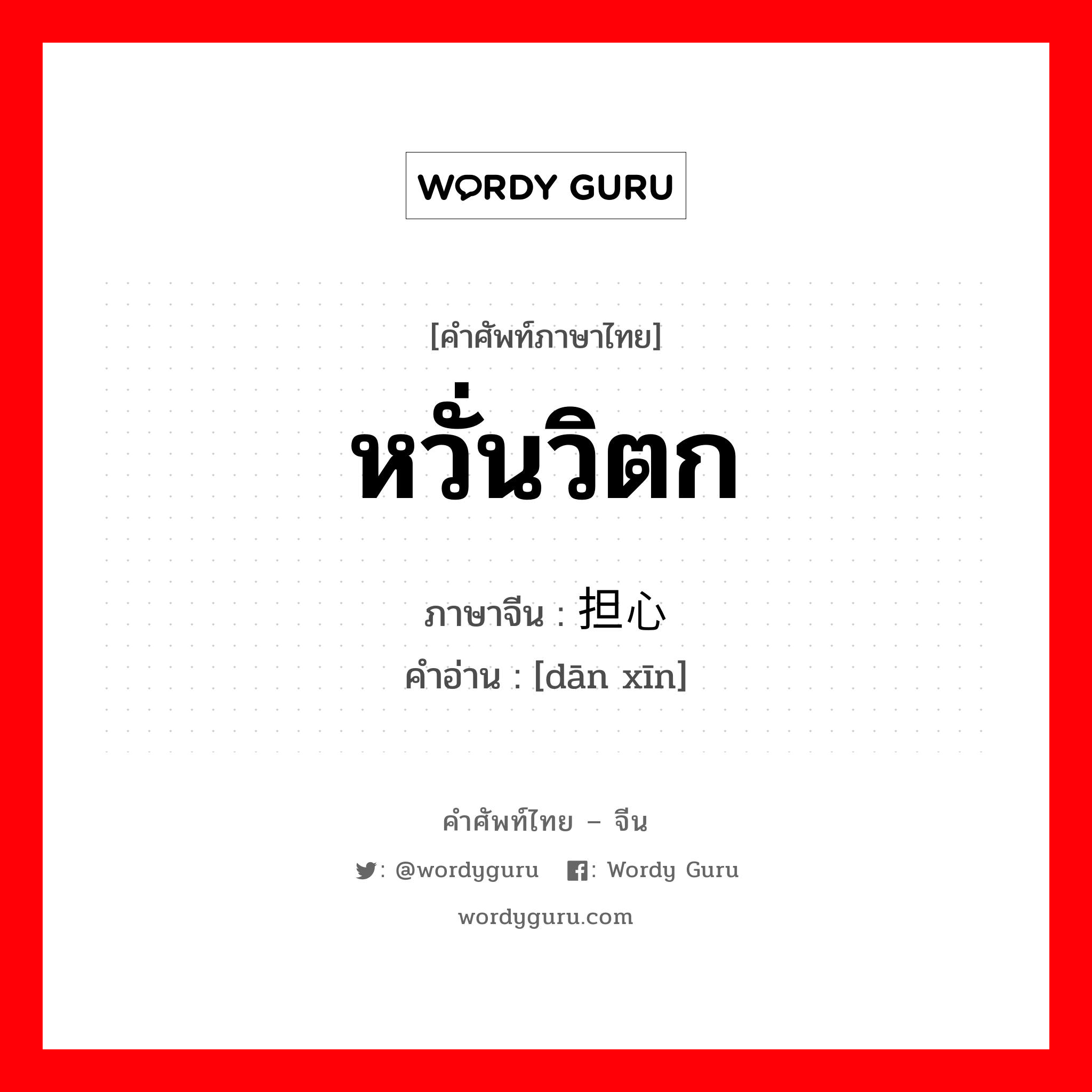 หวั่นวิตก ภาษาจีนคืออะไร, คำศัพท์ภาษาไทย - จีน หวั่นวิตก ภาษาจีน 担心 คำอ่าน [dān xīn]