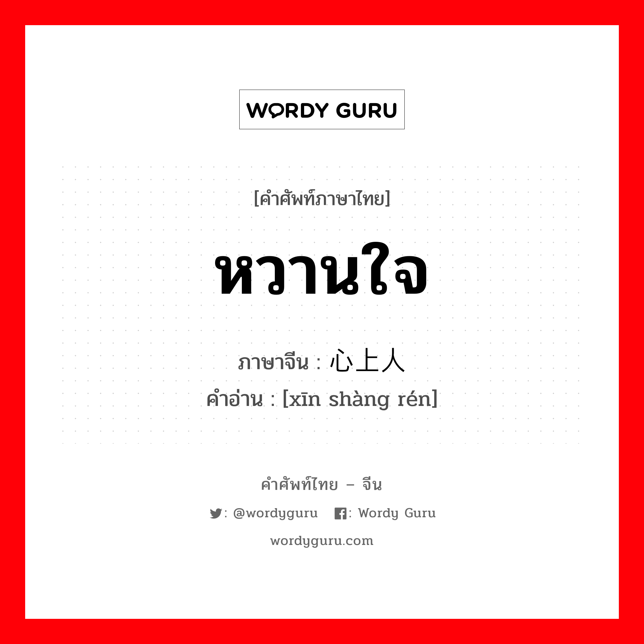 หวานใจ ภาษาจีนคืออะไร, คำศัพท์ภาษาไทย - จีน หวานใจ ภาษาจีน 心上人 คำอ่าน [xīn shàng rén]