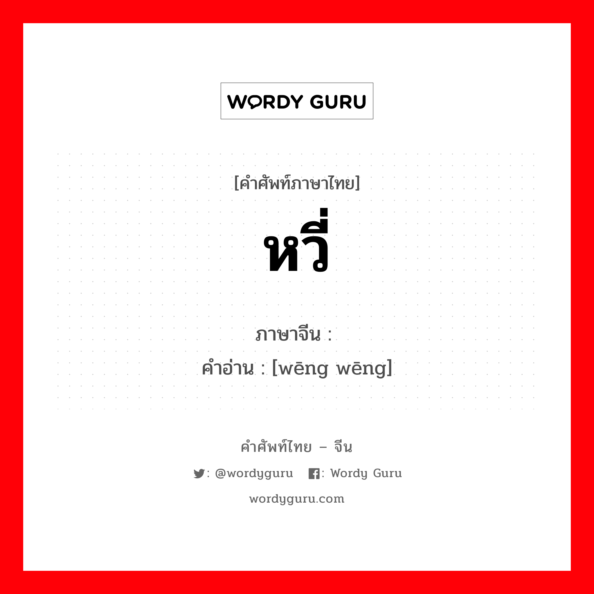 หวี่ ภาษาจีนคืออะไร, คำศัพท์ภาษาไทย - จีน หวี่ ภาษาจีน 嗡嗡 คำอ่าน [wēng wēng]