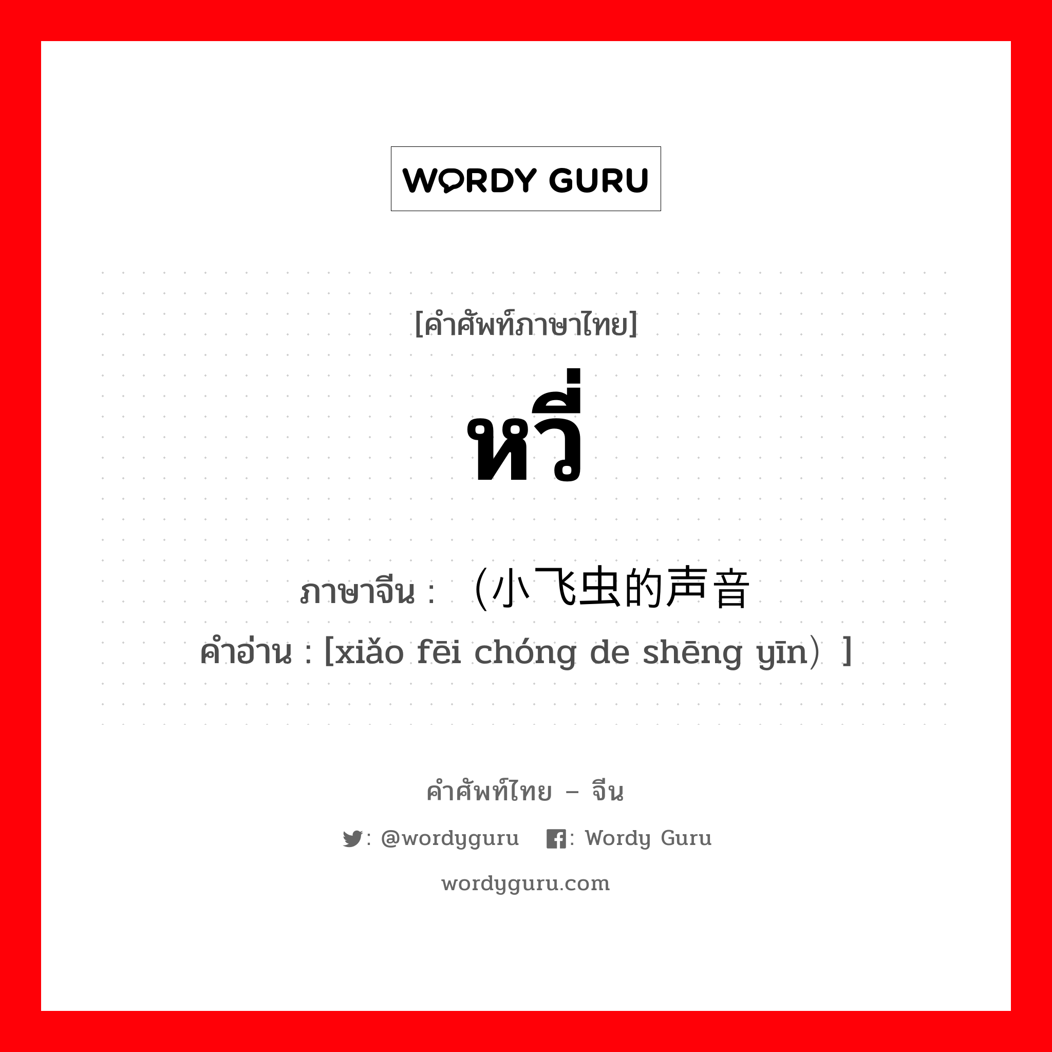 หวี่ ภาษาจีนคืออะไร, คำศัพท์ภาษาไทย - จีน หวี่ ภาษาจีน （小飞虫的声音 คำอ่าน [xiǎo fēi chóng de shēng yīn）]