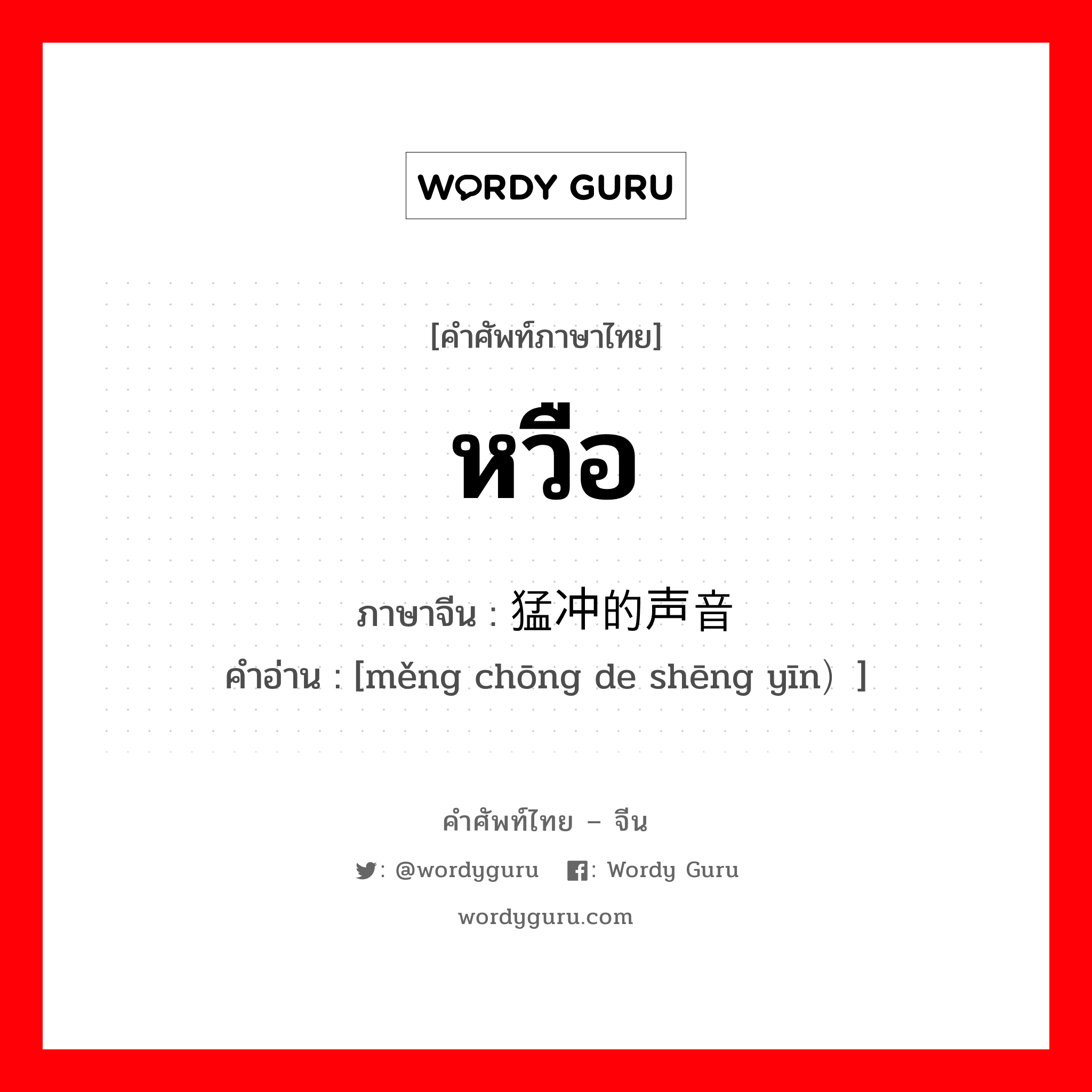 หวือ ภาษาจีนคืออะไร, คำศัพท์ภาษาไทย - จีน หวือ ภาษาจีน 猛冲的声音 คำอ่าน [měng chōng de shēng yīn）]