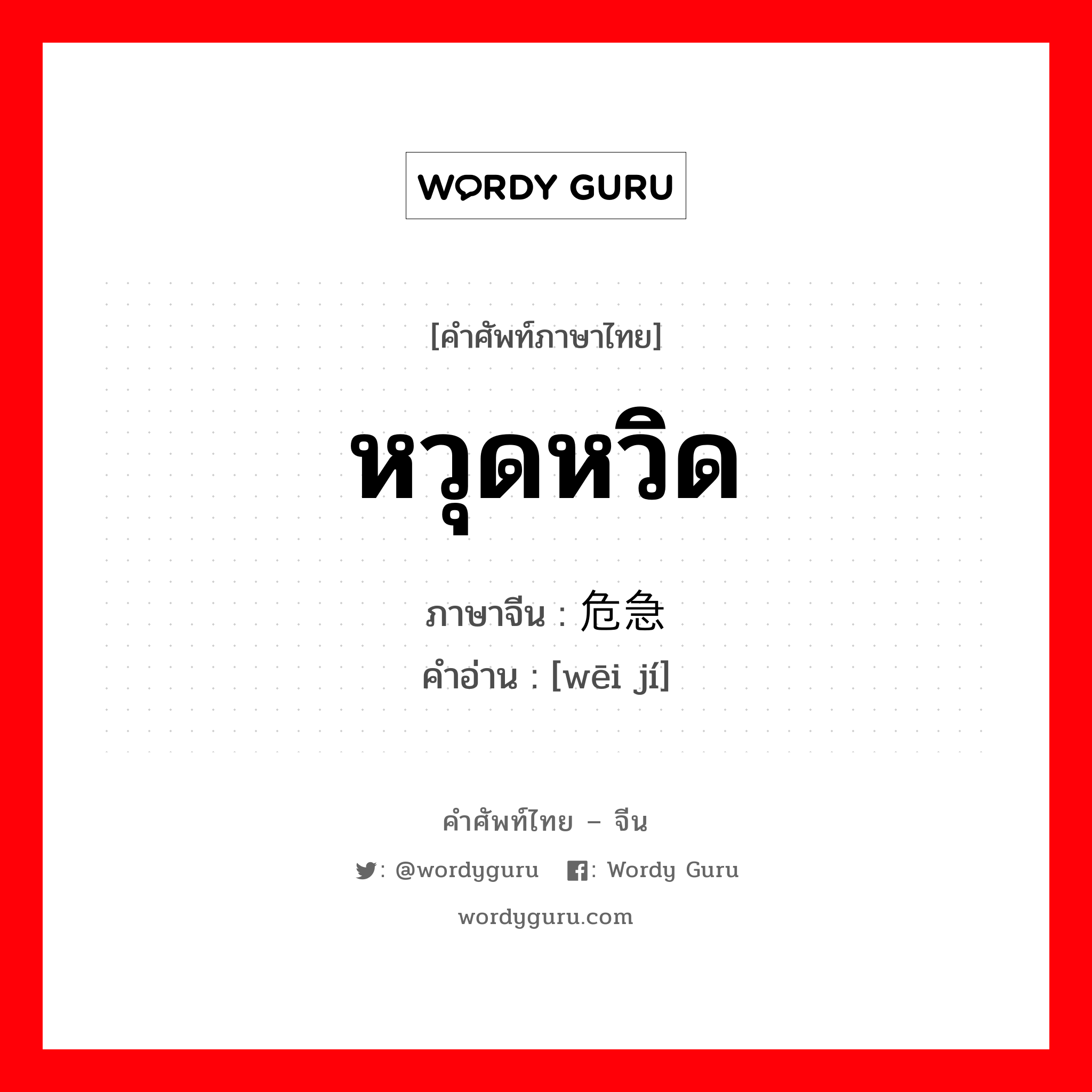 หวุดหวิด ภาษาจีนคืออะไร, คำศัพท์ภาษาไทย - จีน หวุดหวิด ภาษาจีน 危急 คำอ่าน [wēi jí]