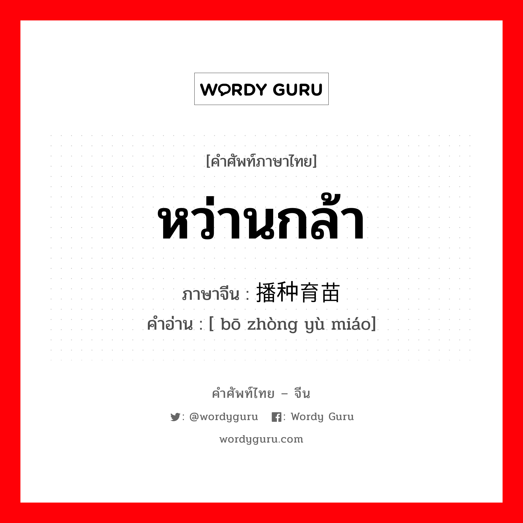 หว่านกล้า ภาษาจีนคืออะไร, คำศัพท์ภาษาไทย - จีน หว่านกล้า ภาษาจีน 播种育苗 คำอ่าน [ bō zhòng yù miáo]