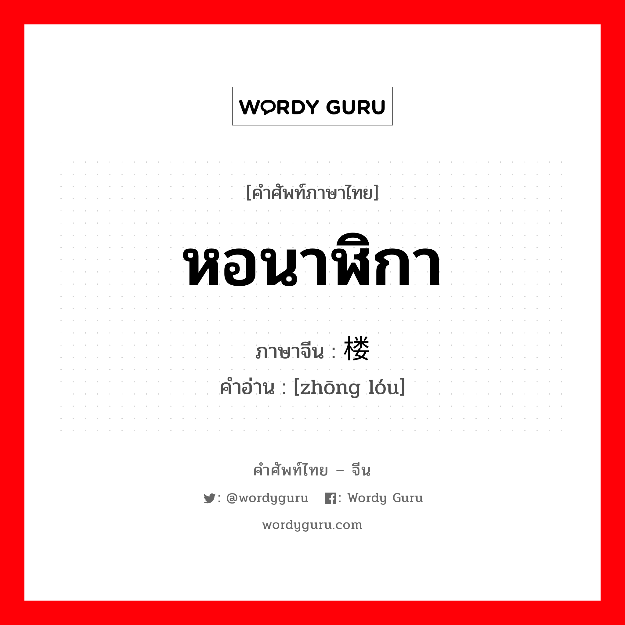 หอนาฬิกา ภาษาจีนคืออะไร, คำศัพท์ภาษาไทย - จีน หอนาฬิกา ภาษาจีน 钟楼 คำอ่าน [zhōng lóu]