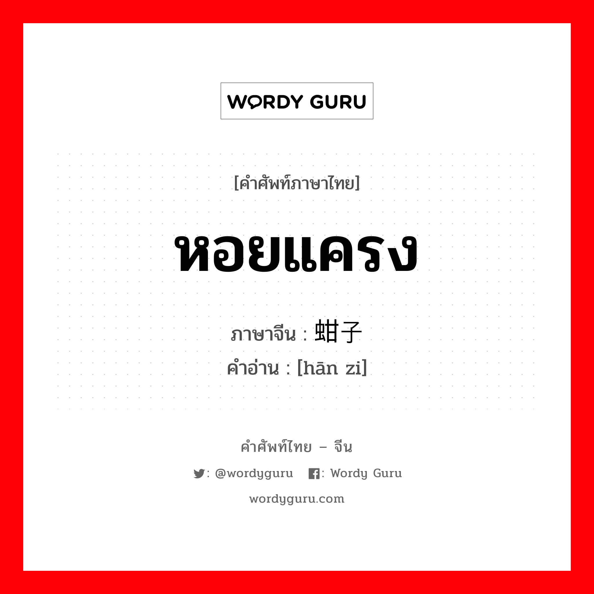 หอยแครง ภาษาจีนคืออะไร, คำศัพท์ภาษาไทย - จีน หอยแครง ภาษาจีน 蚶子 คำอ่าน [hān zi]