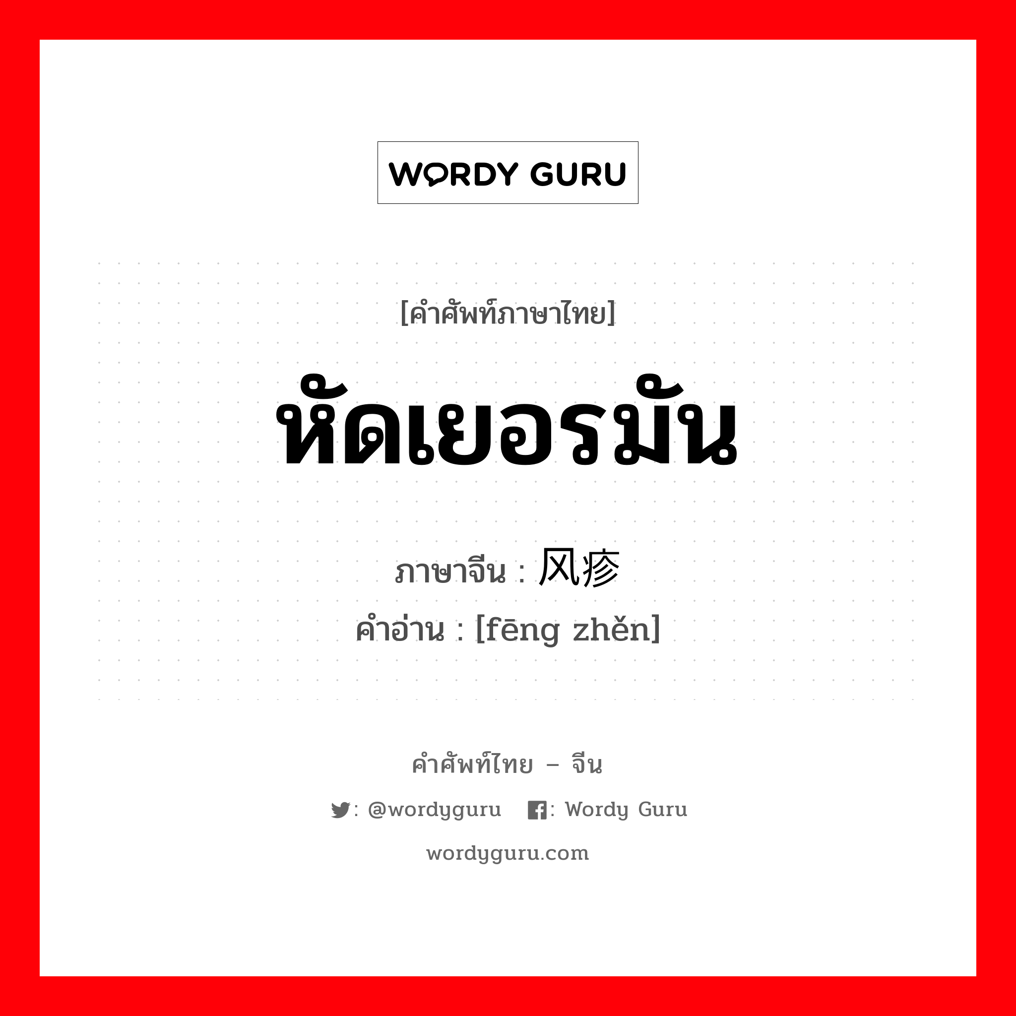 หัดเยอรมัน ภาษาจีนคืออะไร, คำศัพท์ภาษาไทย - จีน หัดเยอรมัน ภาษาจีน 风疹 คำอ่าน [fēng zhěn]