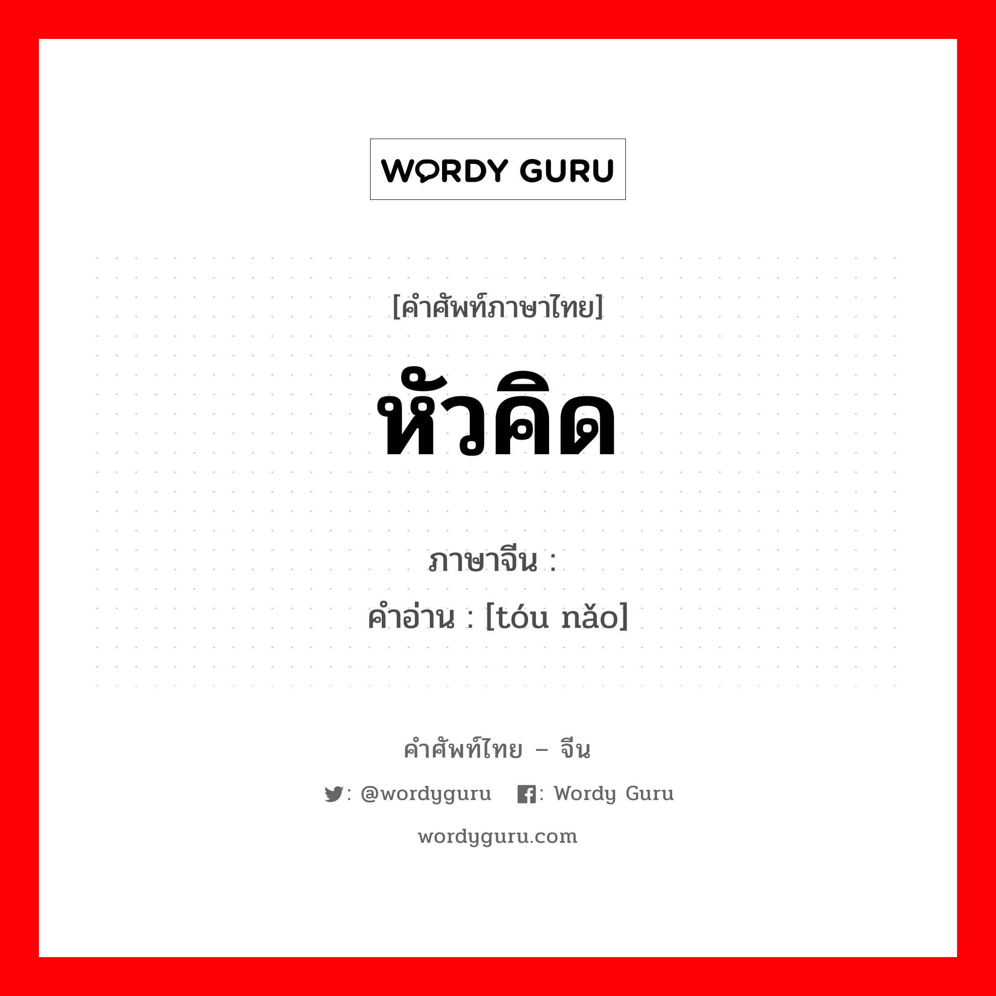 หัวคิด ภาษาจีนคืออะไร, คำศัพท์ภาษาไทย - จีน หัวคิด ภาษาจีน 头脑 คำอ่าน [tóu nǎo]