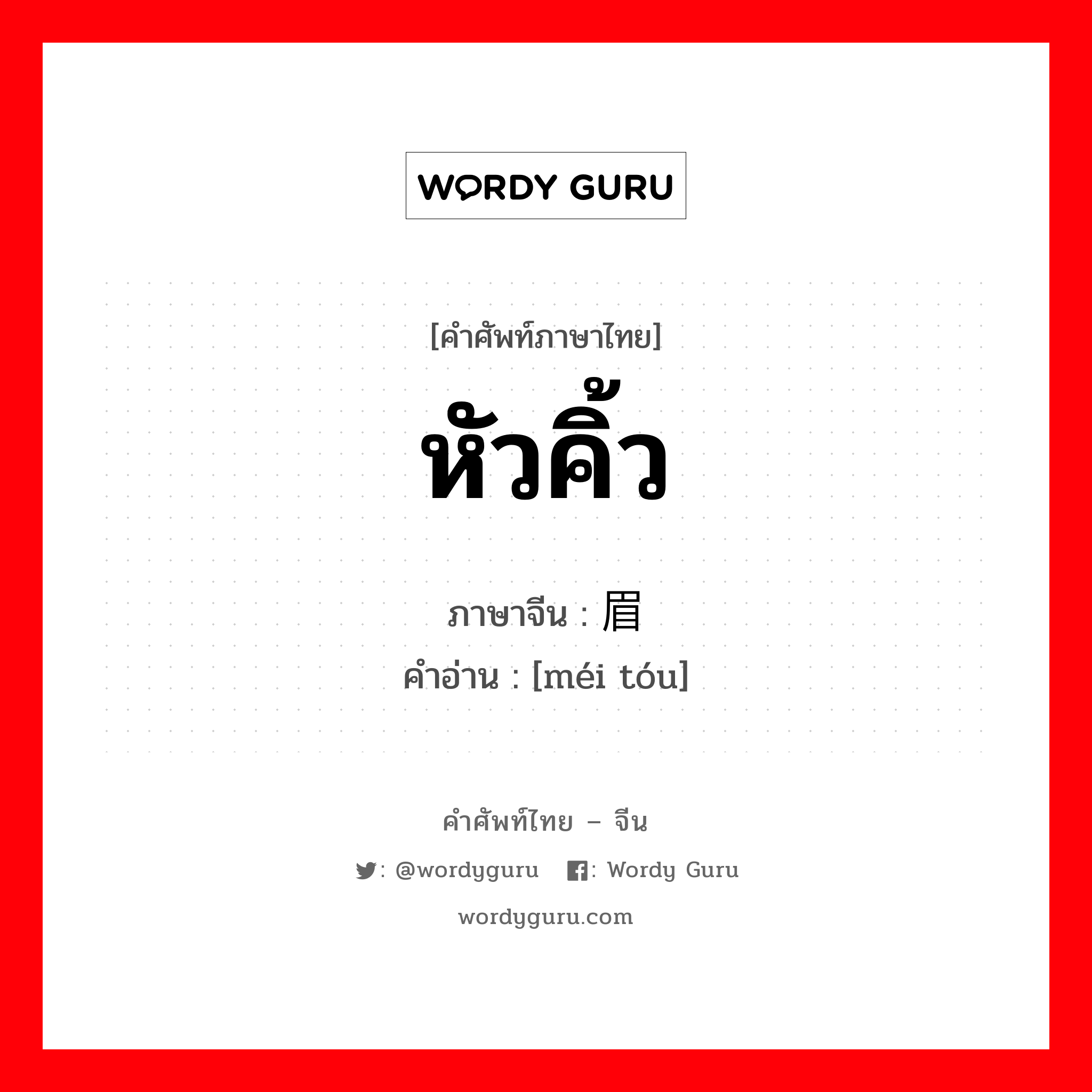 หัวคิ้ว ภาษาจีนคืออะไร, คำศัพท์ภาษาไทย - จีน หัวคิ้ว ภาษาจีน 眉头 คำอ่าน [méi tóu]