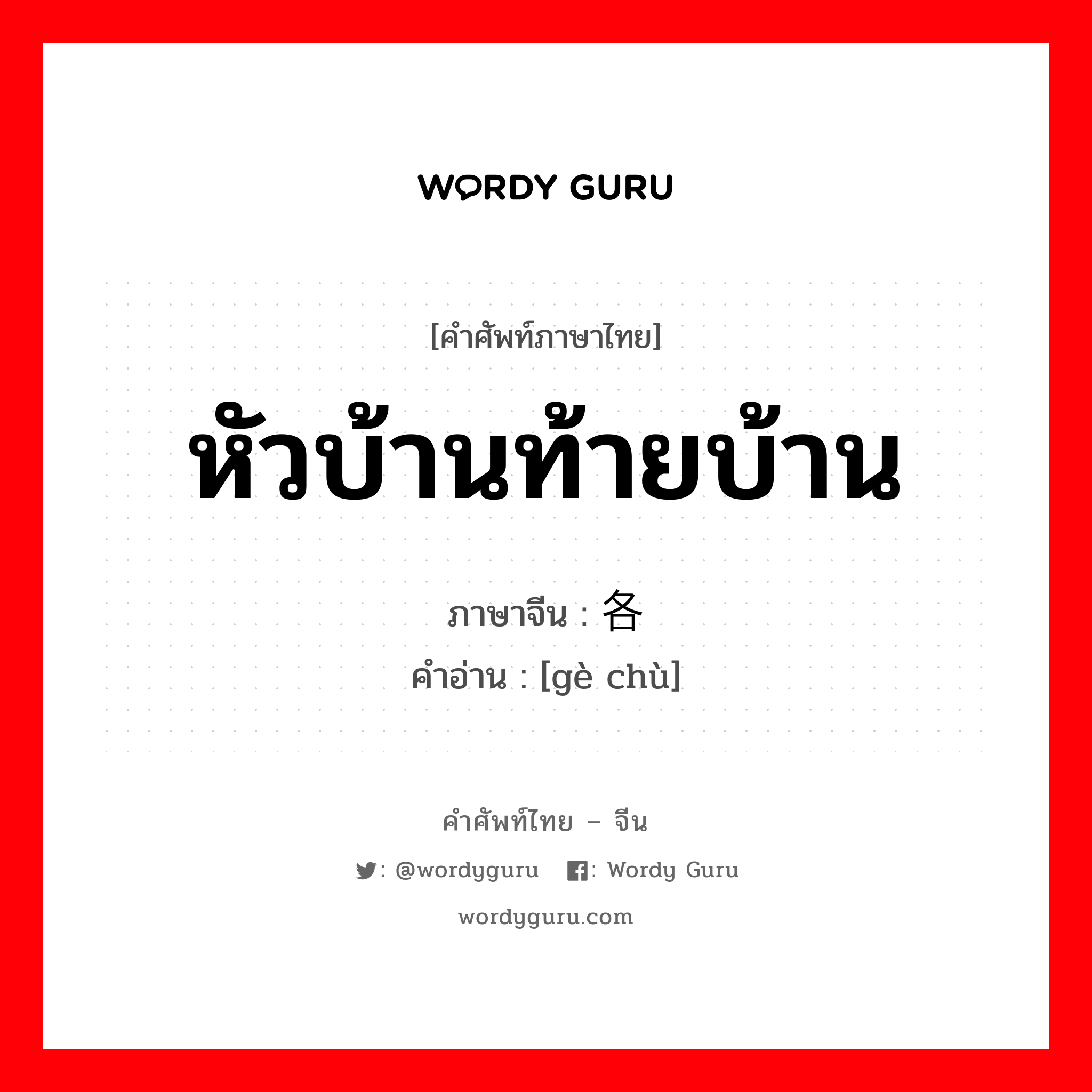 หัวบ้านท้ายบ้าน ภาษาจีนคืออะไร, คำศัพท์ภาษาไทย - จีน หัวบ้านท้ายบ้าน ภาษาจีน 各处 คำอ่าน [gè chù]