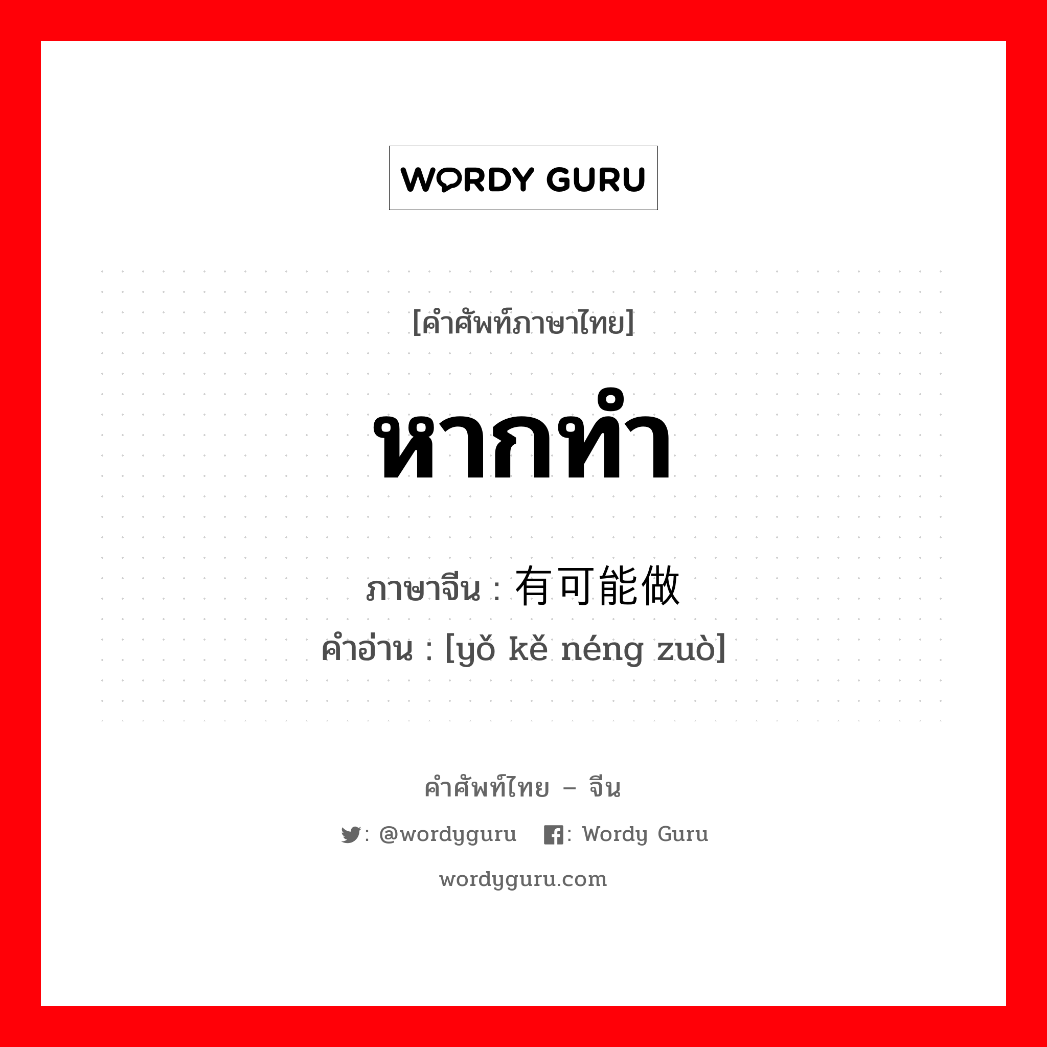 หากทำ ภาษาจีนคืออะไร, คำศัพท์ภาษาไทย - จีน หากทำ ภาษาจีน 有可能做 คำอ่าน [yǒ kě néng zuò]