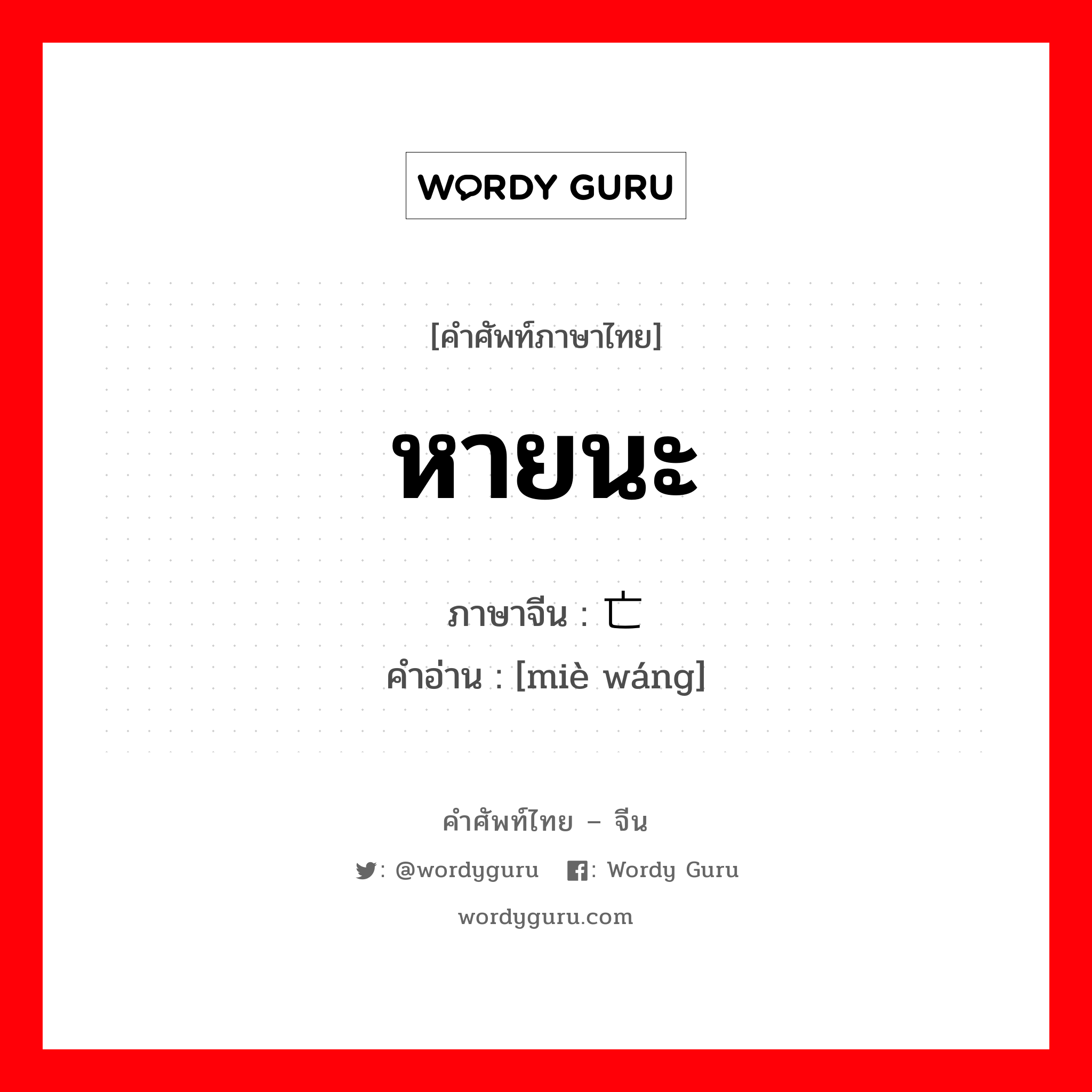 หายนะ ภาษาจีนคืออะไร, คำศัพท์ภาษาไทย - จีน หายนะ ภาษาจีน 灭亡 คำอ่าน [miè wáng]