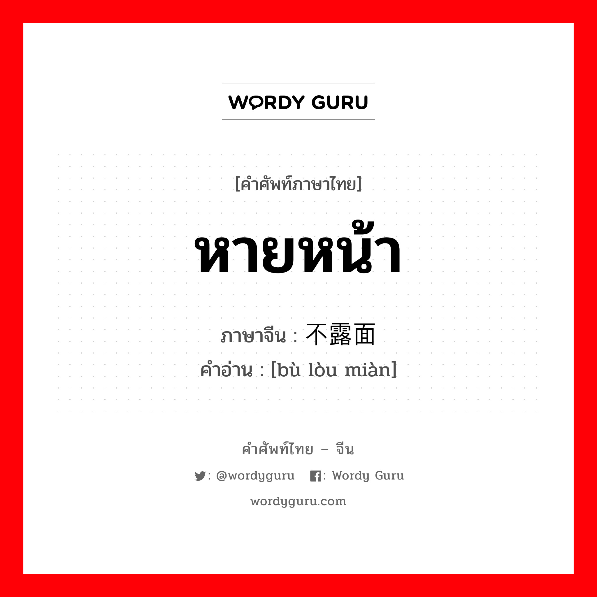 หายหน้า ภาษาจีนคืออะไร, คำศัพท์ภาษาไทย - จีน หายหน้า ภาษาจีน 不露面 คำอ่าน [bù lòu miàn]