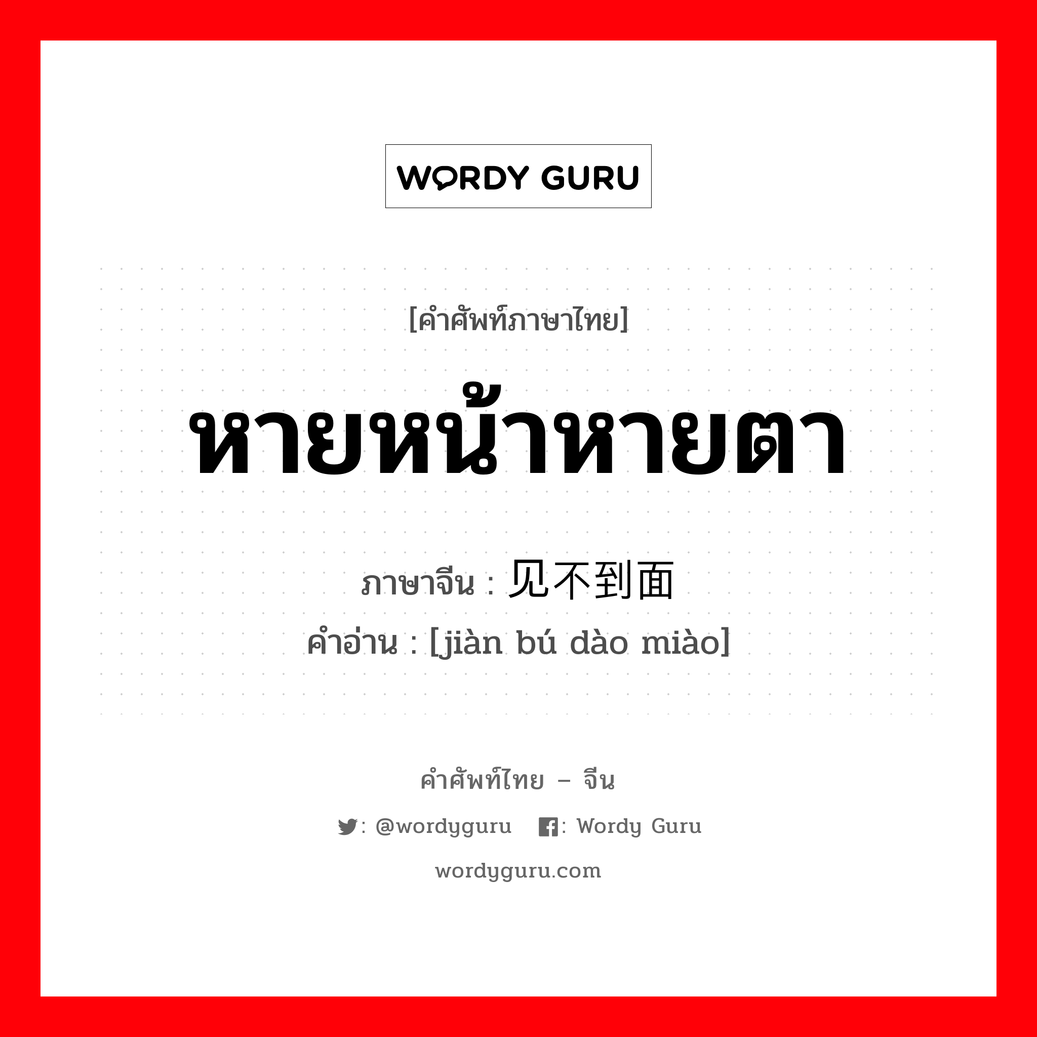 หายหน้าหายตา ภาษาจีนคืออะไร, คำศัพท์ภาษาไทย - จีน หายหน้าหายตา ภาษาจีน 见不到面 คำอ่าน [jiàn bú dào miào]