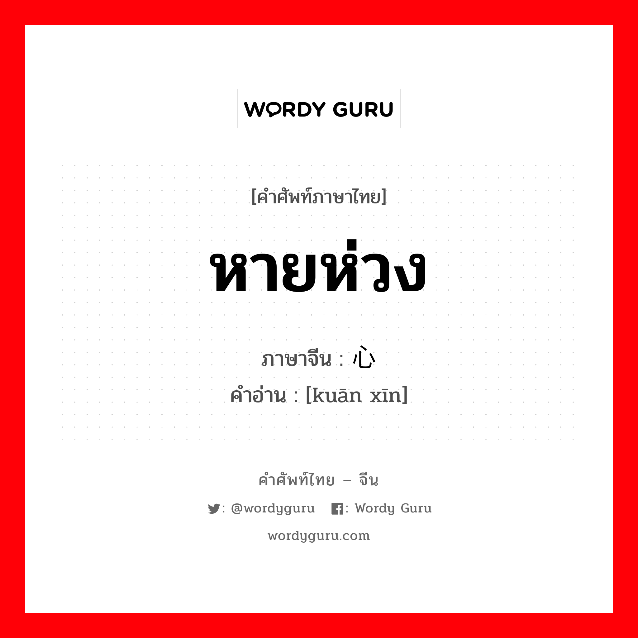 หายห่วง ภาษาจีนคืออะไร, คำศัพท์ภาษาไทย - จีน หายห่วง ภาษาจีน 宽心 คำอ่าน [kuān xīn]