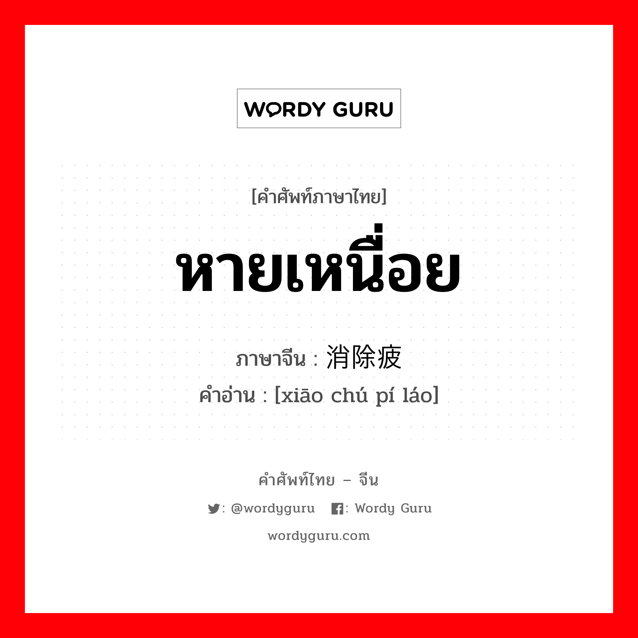 หายเหนื่อย ภาษาจีนคืออะไร, คำศัพท์ภาษาไทย - จีน หายเหนื่อย ภาษาจีน 消除疲劳 คำอ่าน [xiāo chú pí láo]