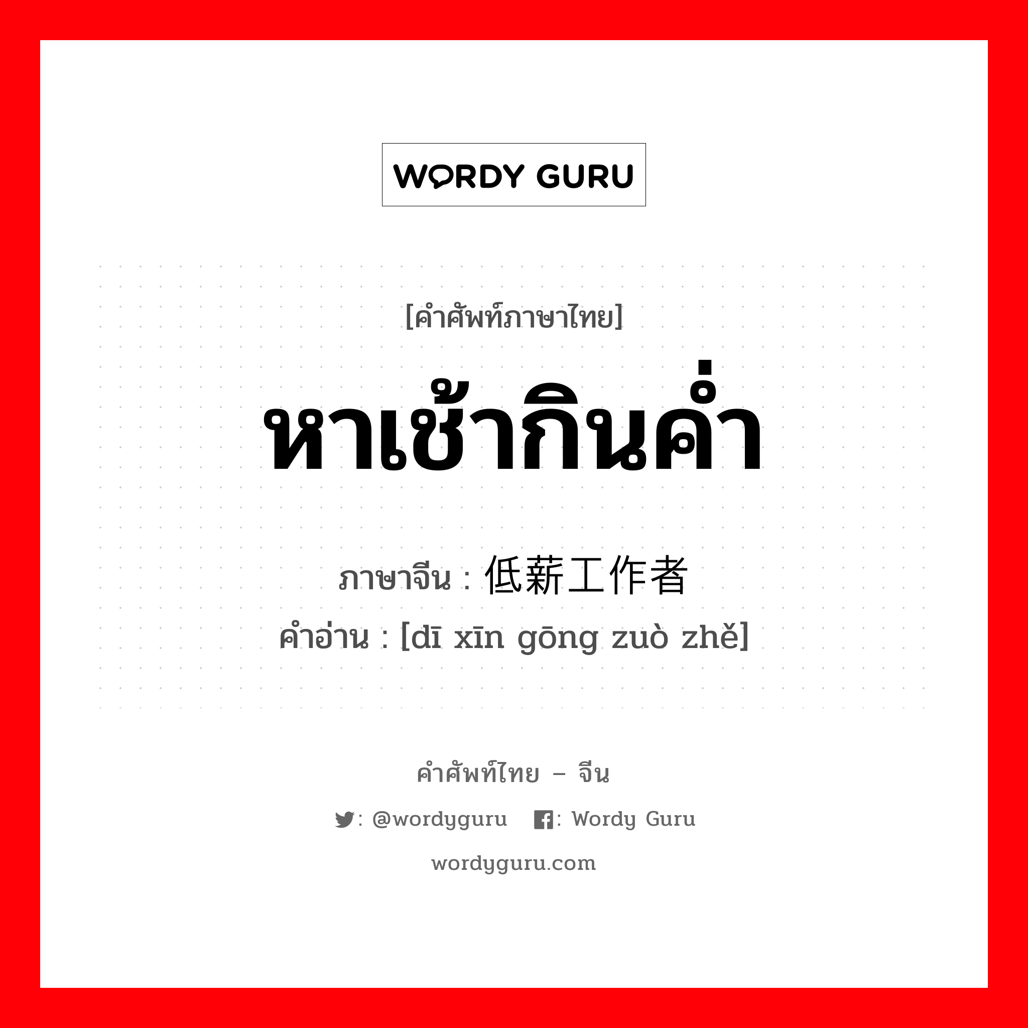 หาเช้ากินค่ำ ภาษาจีนคืออะไร, คำศัพท์ภาษาไทย - จีน หาเช้ากินค่ำ ภาษาจีน 低薪工作者 คำอ่าน [dī xīn gōng zuò zhě]