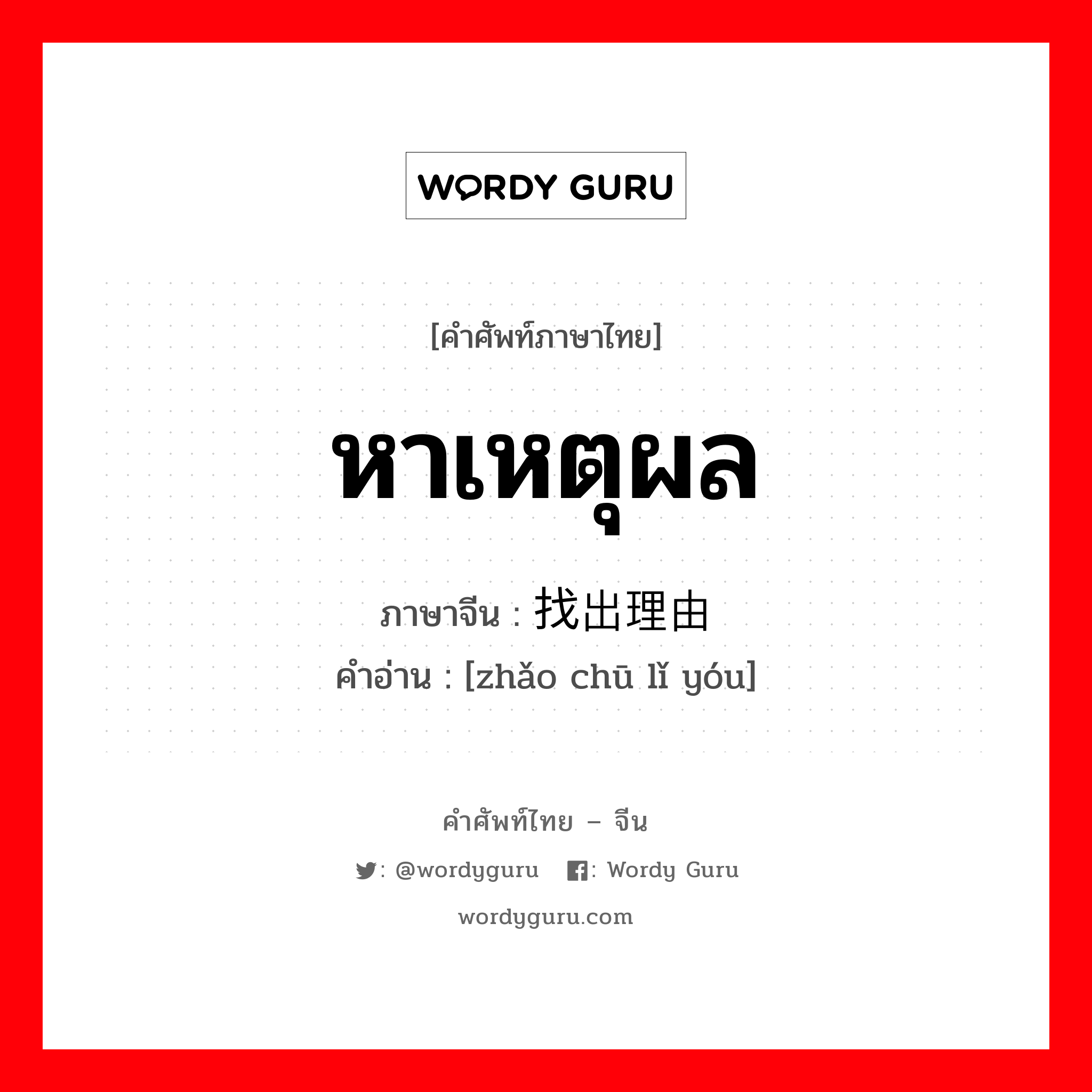 หาเหตุผล ภาษาจีนคืออะไร, คำศัพท์ภาษาไทย - จีน หาเหตุผล ภาษาจีน 找出理由 คำอ่าน [zhǎo chū lǐ yóu]