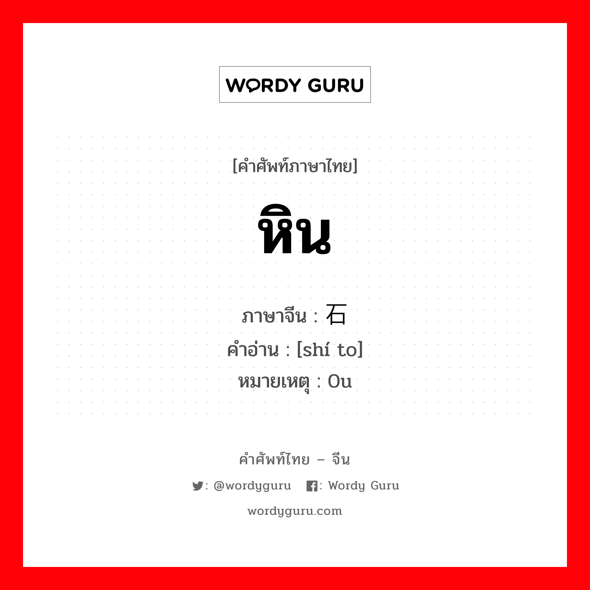 หิน ภาษาจีนคืออะไร, คำศัพท์ภาษาไทย - จีน หิน ภาษาจีน 石头 คำอ่าน [shí to] หมายเหตุ 0u