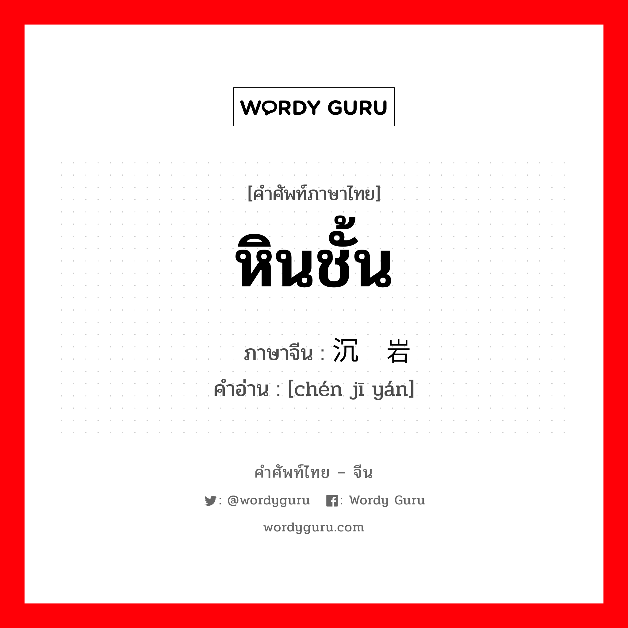 หินชั้น ภาษาจีนคืออะไร, คำศัพท์ภาษาไทย - จีน หินชั้น ภาษาจีน 沉积岩 คำอ่าน [chén jī yán]