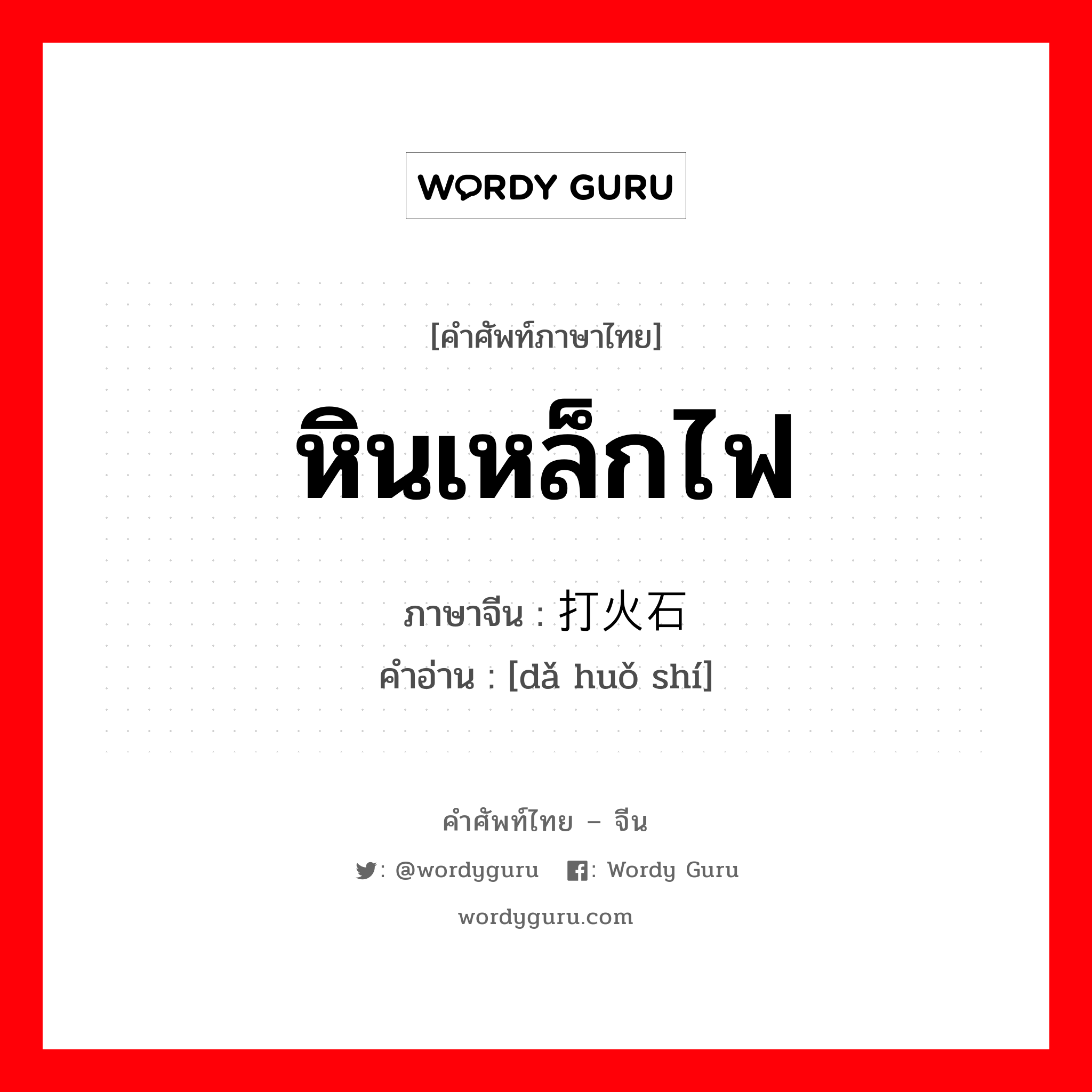 หินเหล็กไฟ ภาษาจีนคืออะไร, คำศัพท์ภาษาไทย - จีน หินเหล็กไฟ ภาษาจีน 打火石 คำอ่าน [dǎ huǒ shí]