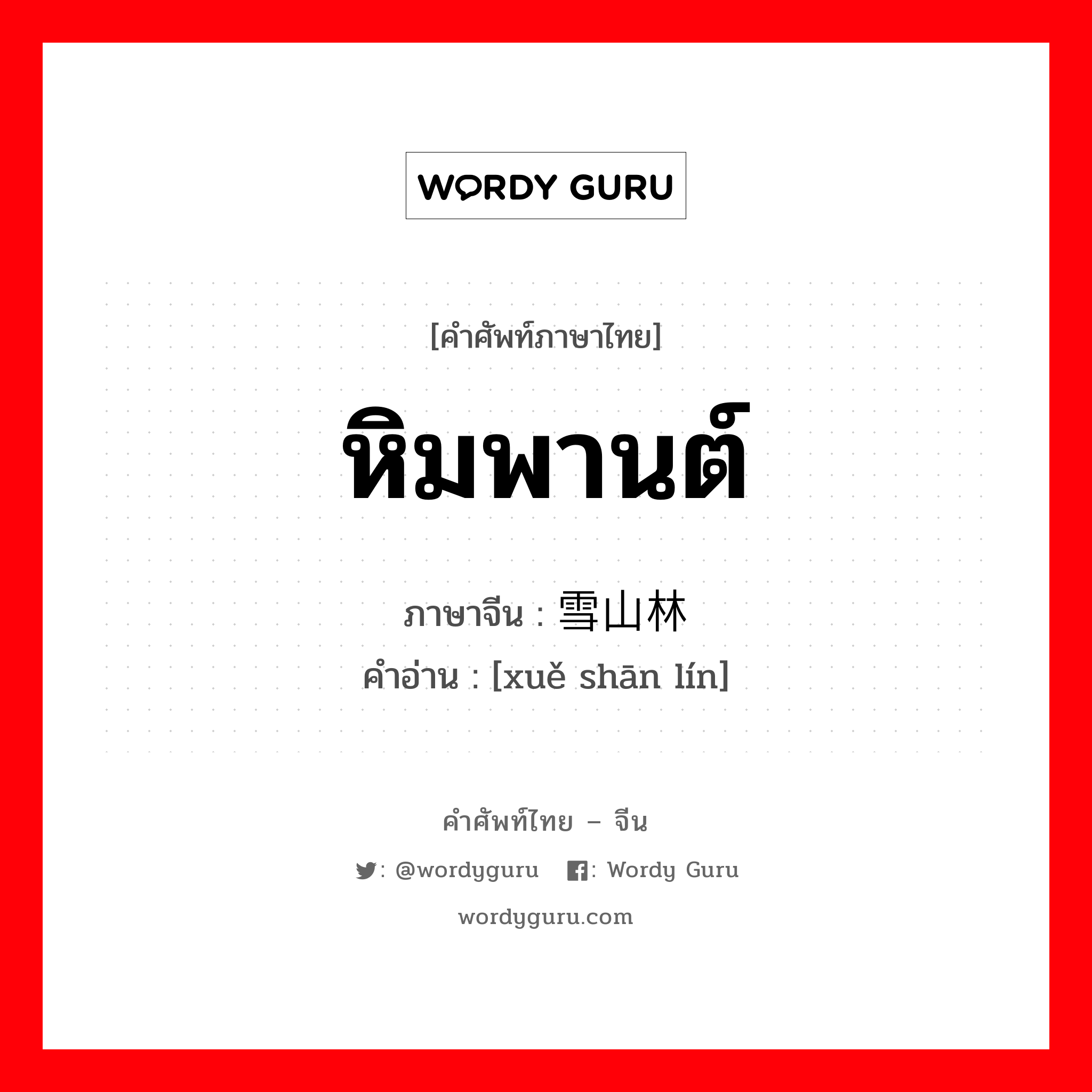 หิมพานต์ ภาษาจีนคืออะไร, คำศัพท์ภาษาไทย - จีน หิมพานต์ ภาษาจีน 雪山林 คำอ่าน [xuě shān lín]