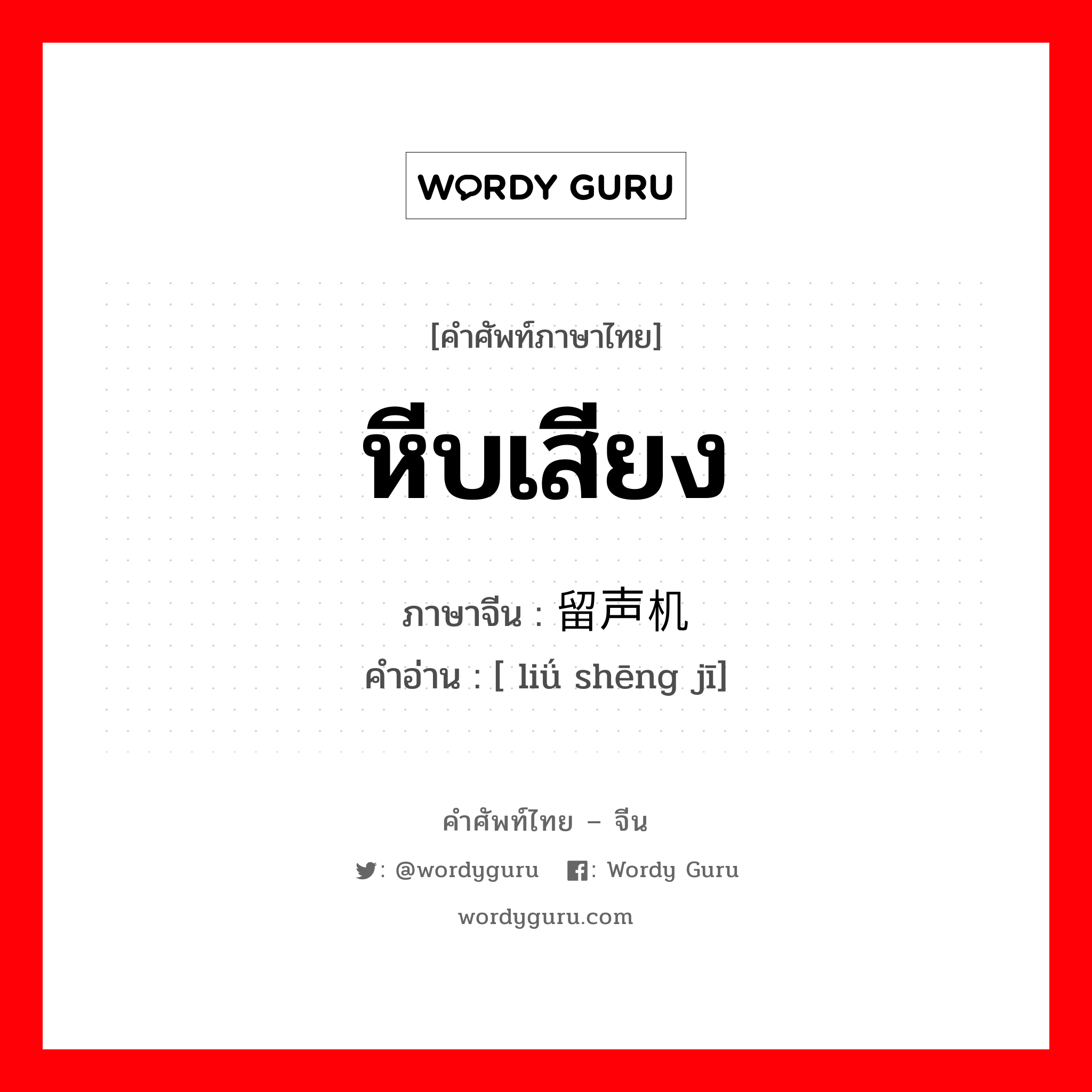 หีบเสียง ภาษาจีนคืออะไร, คำศัพท์ภาษาไทย - จีน หีบเสียง ภาษาจีน 留声机 คำอ่าน [ liǘ shēng jī]