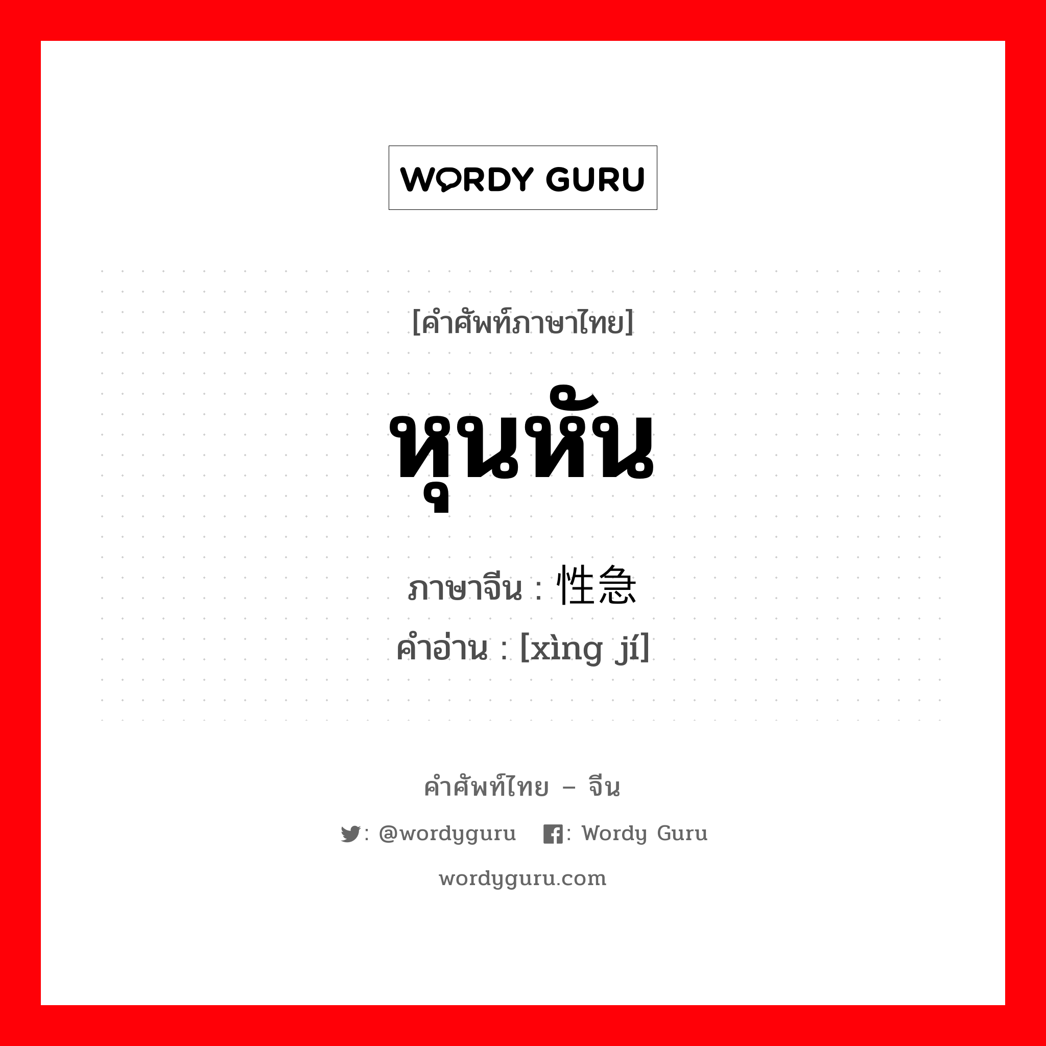 หุนหัน ภาษาจีนคืออะไร, คำศัพท์ภาษาไทย - จีน หุนหัน ภาษาจีน 性急 คำอ่าน [xìng jí]