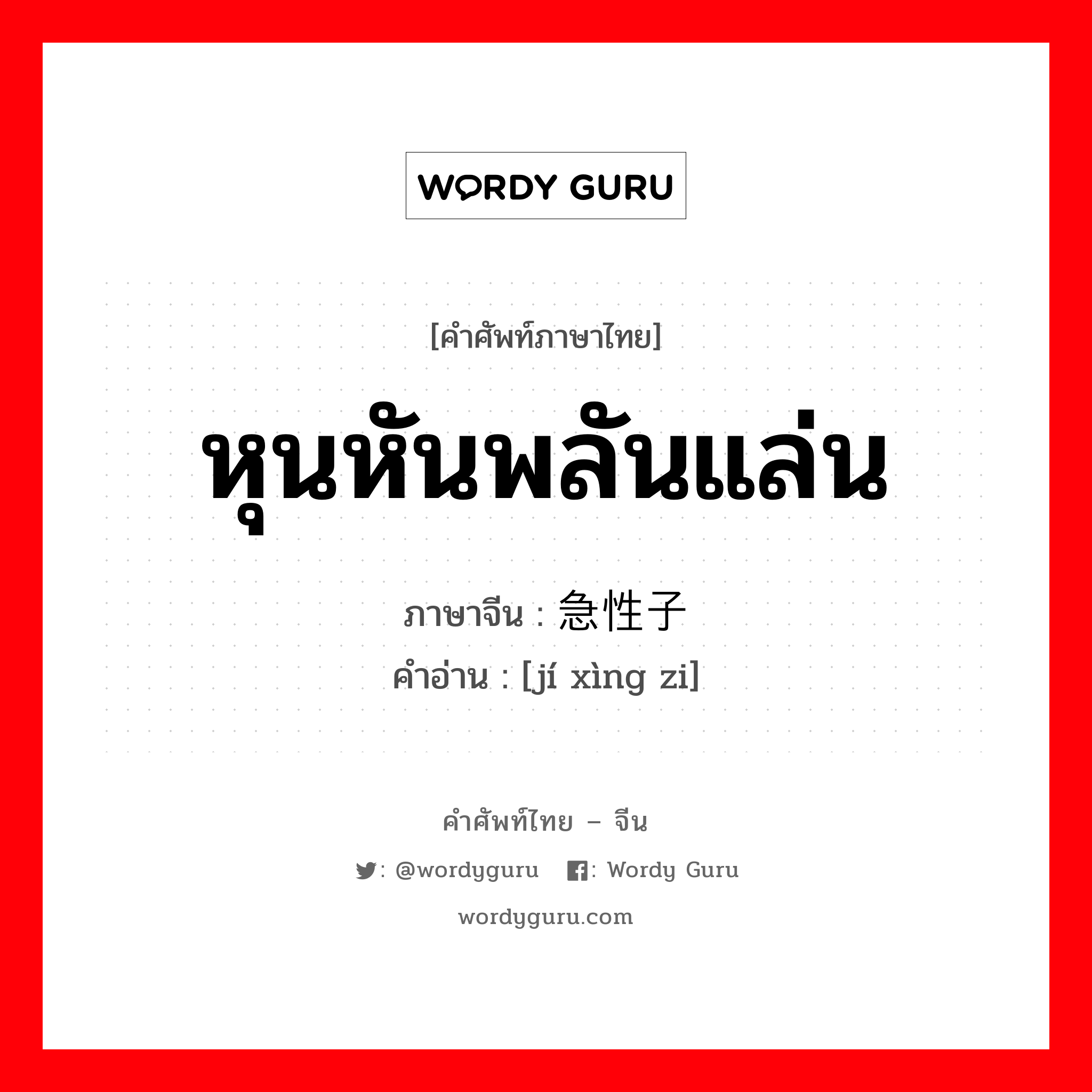 หุนหันพลันแล่น ภาษาจีนคืออะไร, คำศัพท์ภาษาไทย - จีน หุนหันพลันแล่น ภาษาจีน 急性子 คำอ่าน [jí xìng zi]