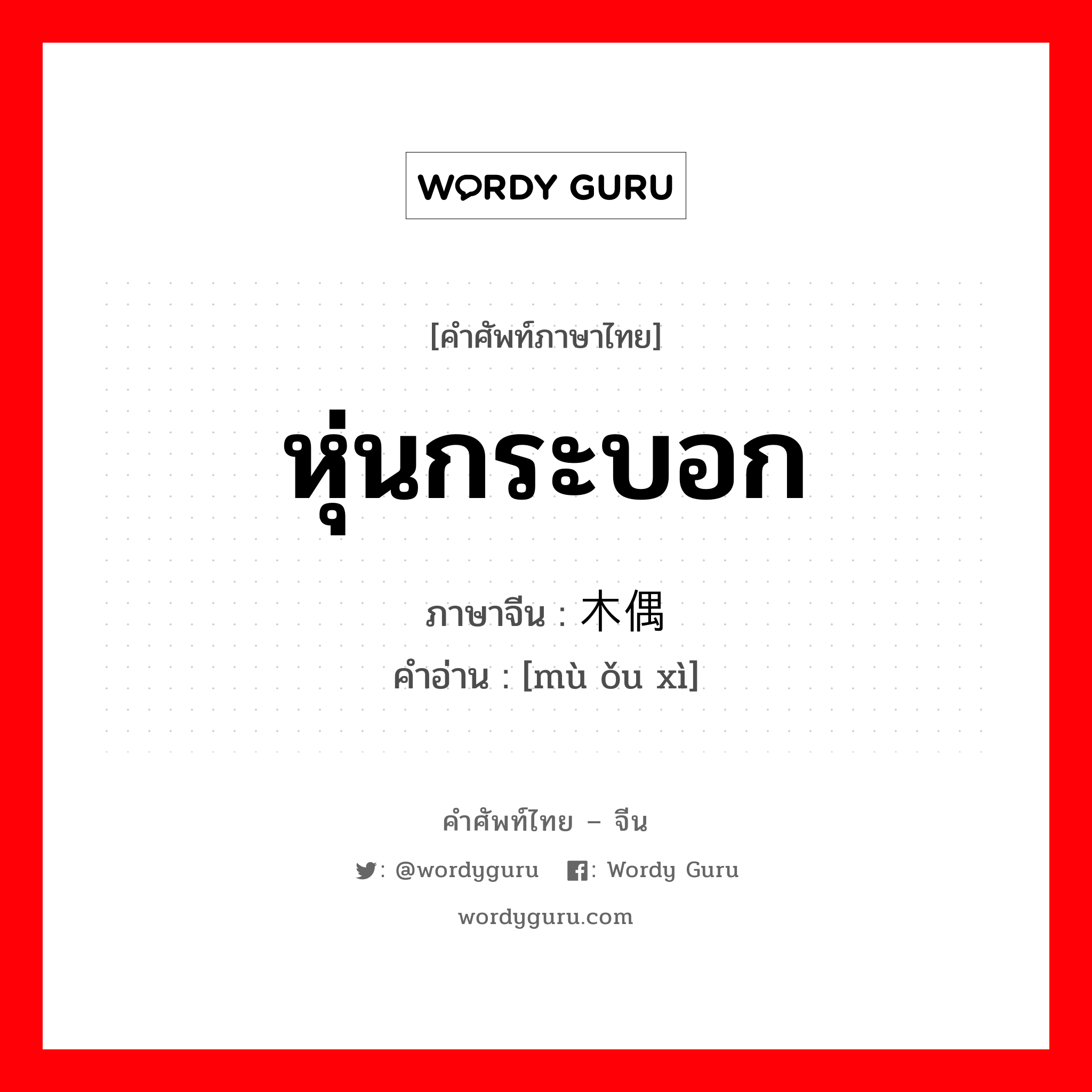 หุ่นกระบอก ภาษาจีนคืออะไร, คำศัพท์ภาษาไทย - จีน หุ่นกระบอก ภาษาจีน 木偶戏 คำอ่าน [mù ǒu xì]