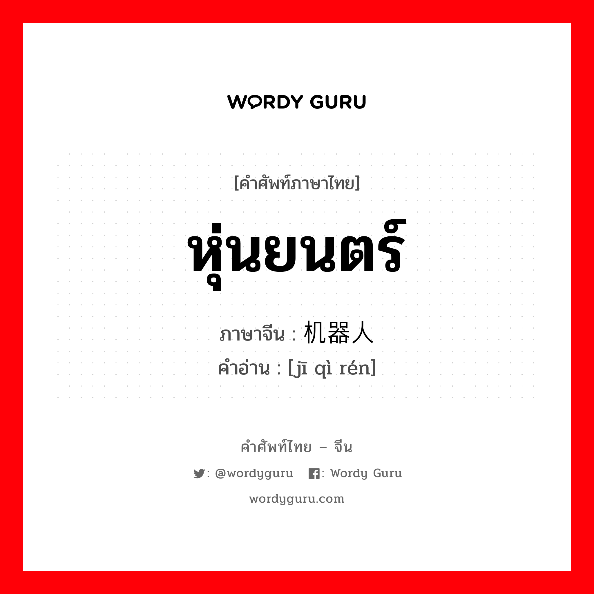 หุ่นยนตร์ ภาษาจีนคืออะไร, คำศัพท์ภาษาไทย - จีน หุ่นยนตร์ ภาษาจีน 机器人 คำอ่าน [jī qì rén]