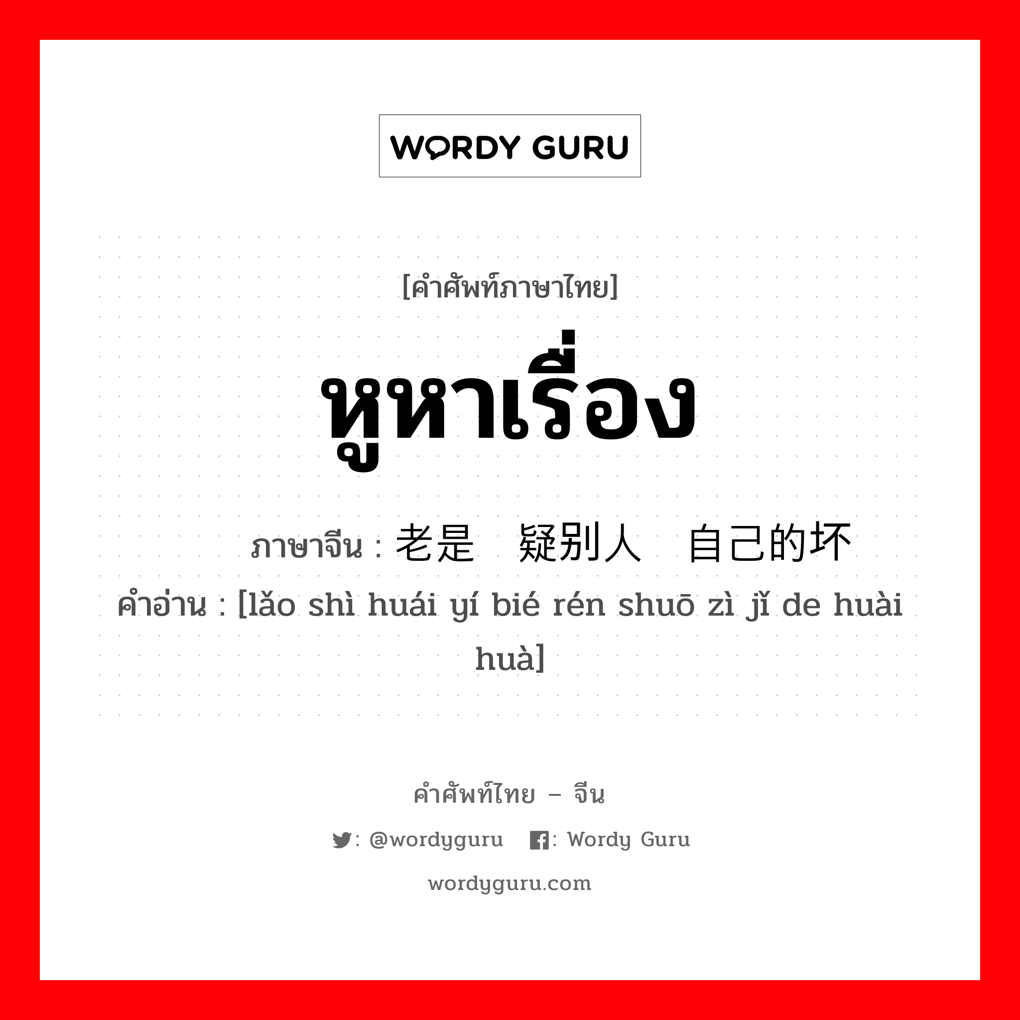 หูหาเรื่อง ภาษาจีนคืออะไร, คำศัพท์ภาษาไทย - จีน หูหาเรื่อง ภาษาจีน 老是怀疑别人说自己的坏话 คำอ่าน [lǎo shì huái yí bié rén shuō zì jǐ de huài huà]