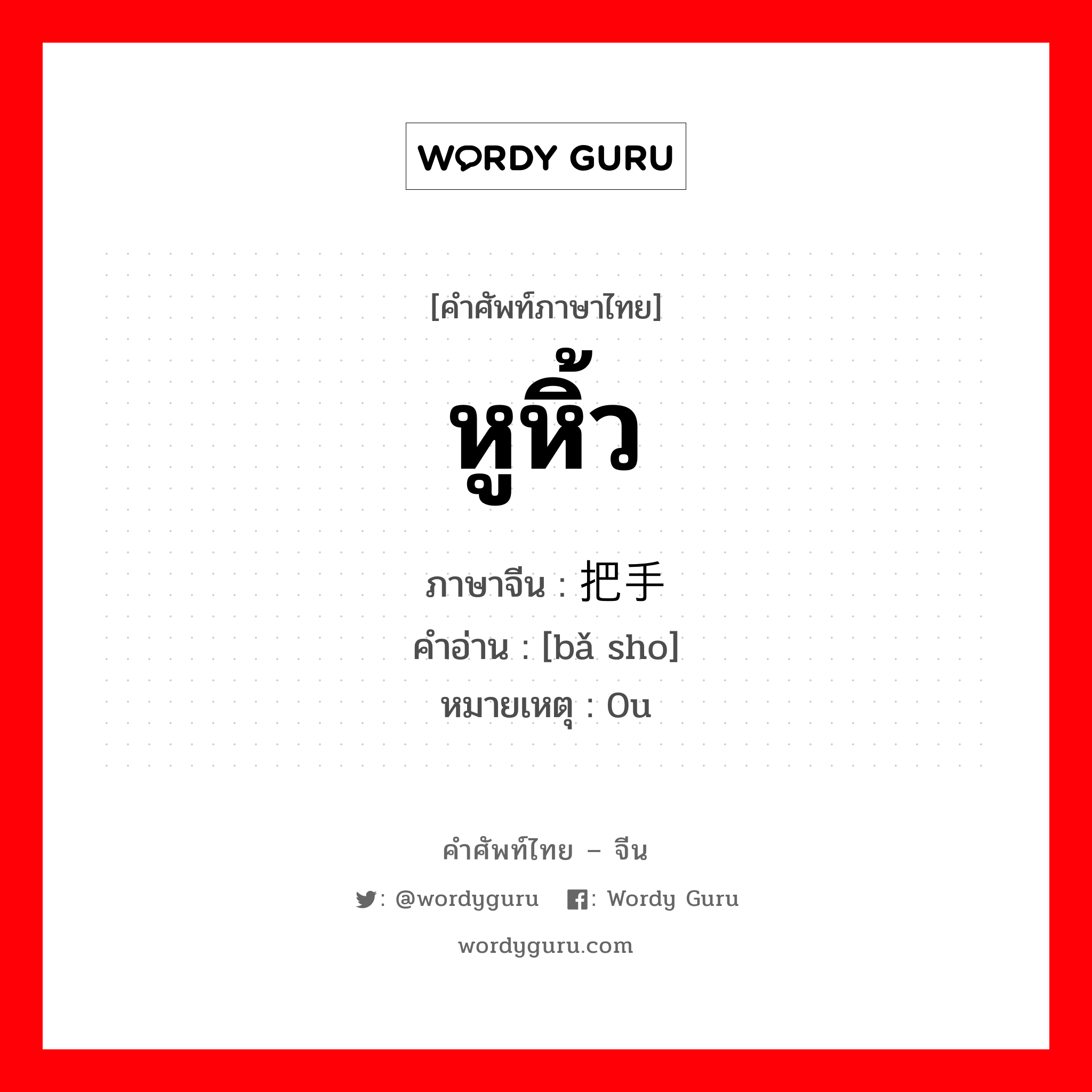 หูหิ้ว ภาษาจีนคืออะไร, คำศัพท์ภาษาไทย - จีน หูหิ้ว ภาษาจีน 把手 คำอ่าน [bǎ sho] หมายเหตุ 0u