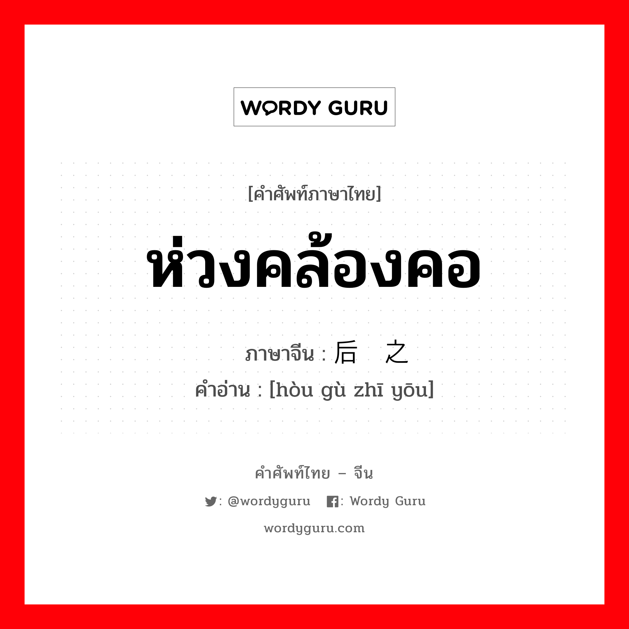 ห่วงคล้องคอ ภาษาจีนคืออะไร, คำศัพท์ภาษาไทย - จีน ห่วงคล้องคอ ภาษาจีน 后顾之忧 คำอ่าน [hòu gù zhī yōu]