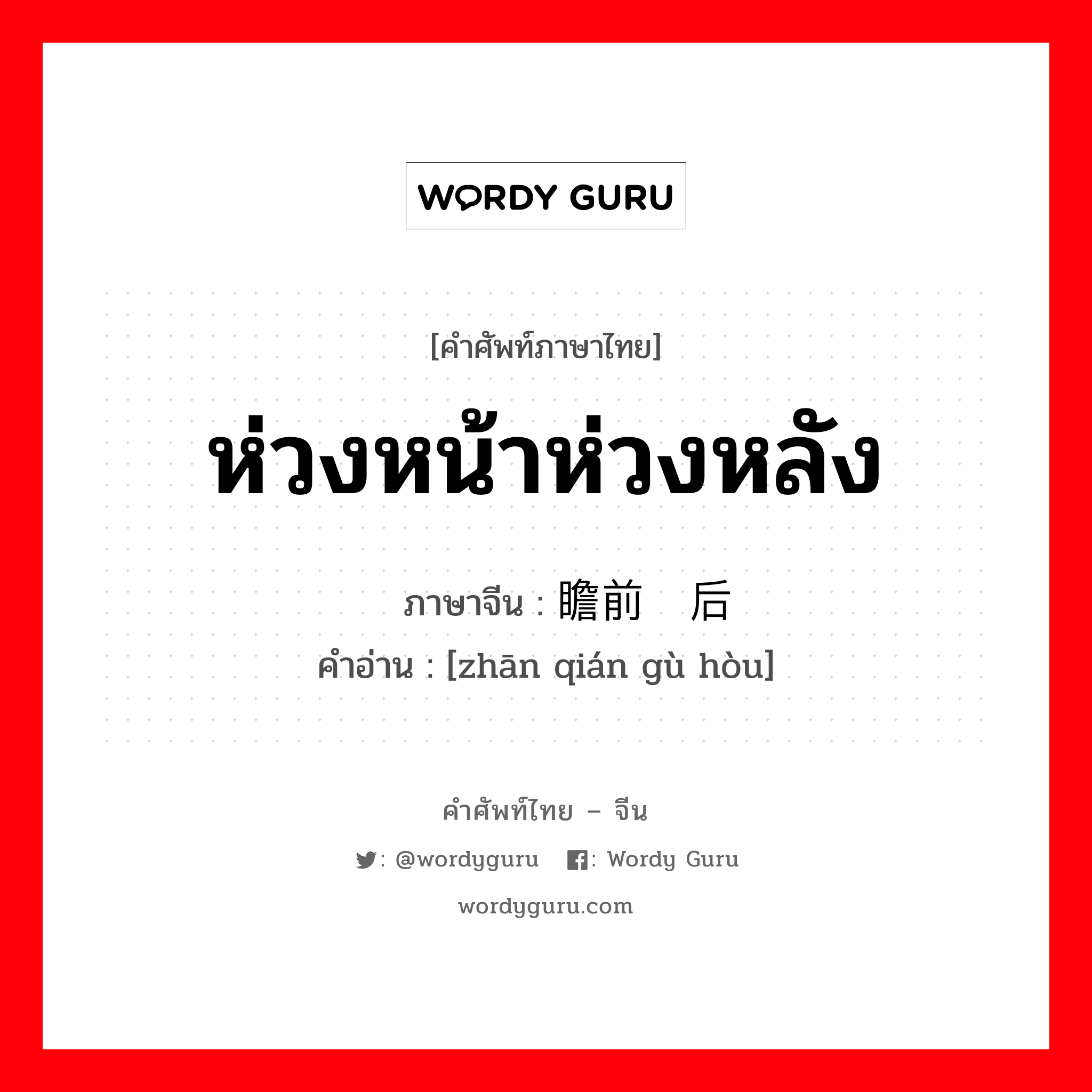 瞻前顾后 ภาษาไทย?, คำศัพท์ภาษาไทย - จีน 瞻前顾后 ภาษาจีน ห่วงหน้าห่วงหลัง คำอ่าน [zhān qián gù hòu]