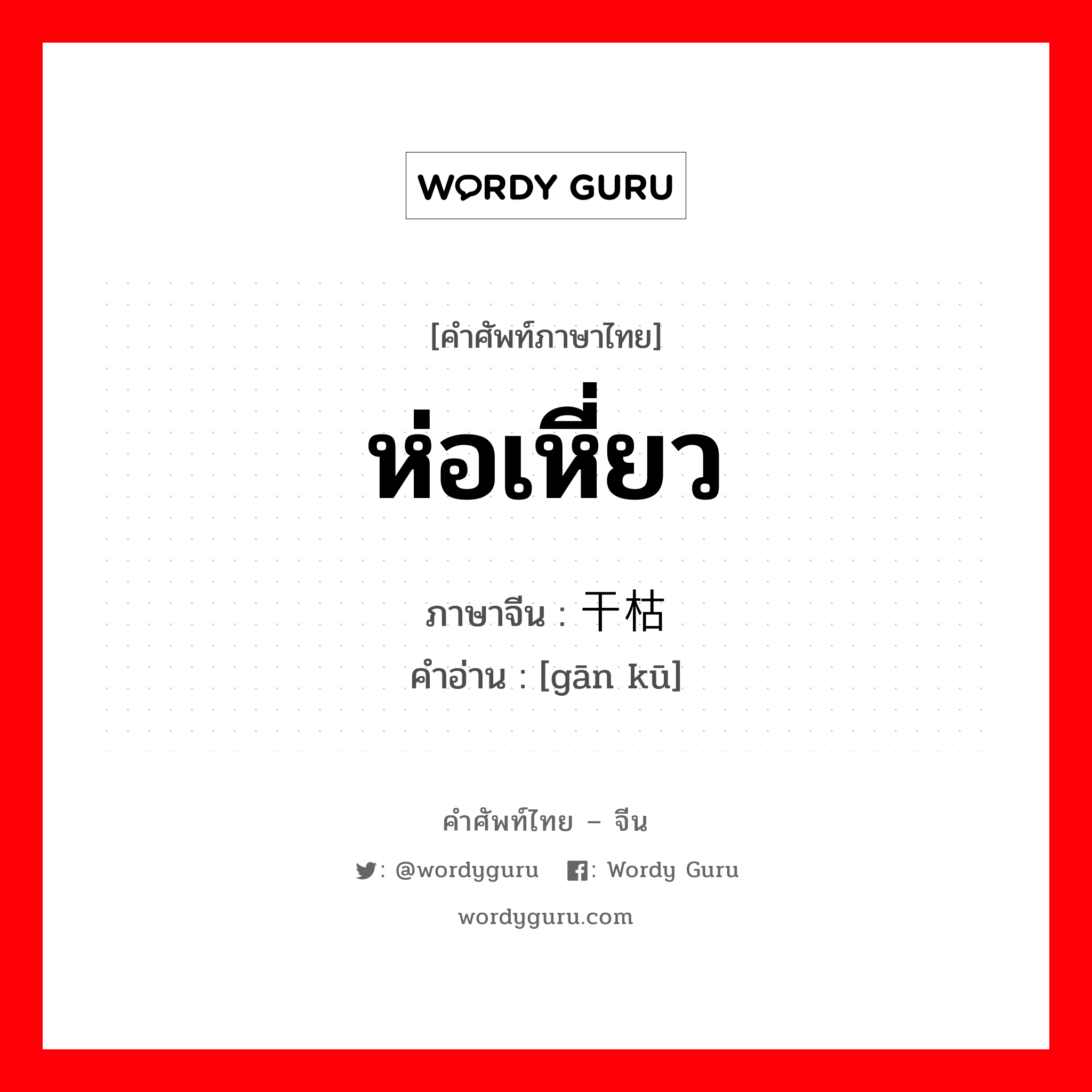 ห่อเหี่ยว ภาษาจีนคืออะไร, คำศัพท์ภาษาไทย - จีน ห่อเหี่ยว ภาษาจีน 干枯 คำอ่าน [gān kū]