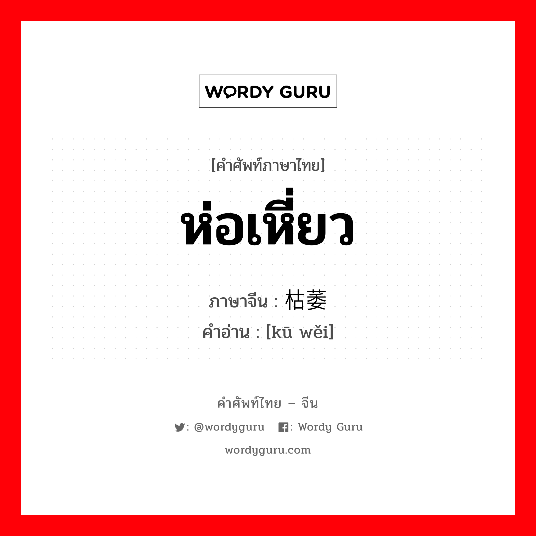 ห่อเหี่ยว ภาษาจีนคืออะไร, คำศัพท์ภาษาไทย - จีน ห่อเหี่ยว ภาษาจีน 枯萎 คำอ่าน [kū wěi]