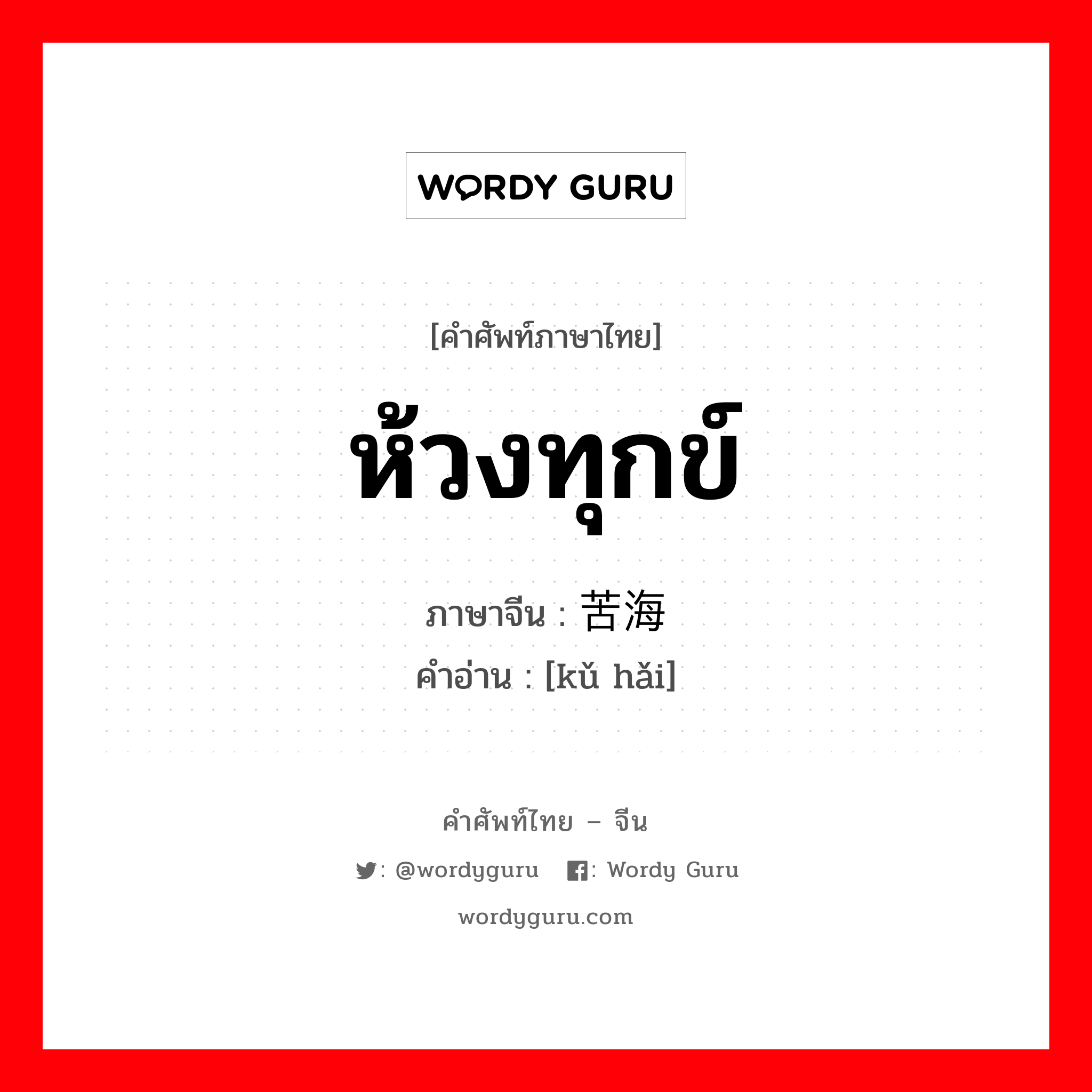 ห้วงทุกข์ ภาษาจีนคืออะไร, คำศัพท์ภาษาไทย - จีน ห้วงทุกข์ ภาษาจีน 苦海 คำอ่าน [kǔ hǎi]