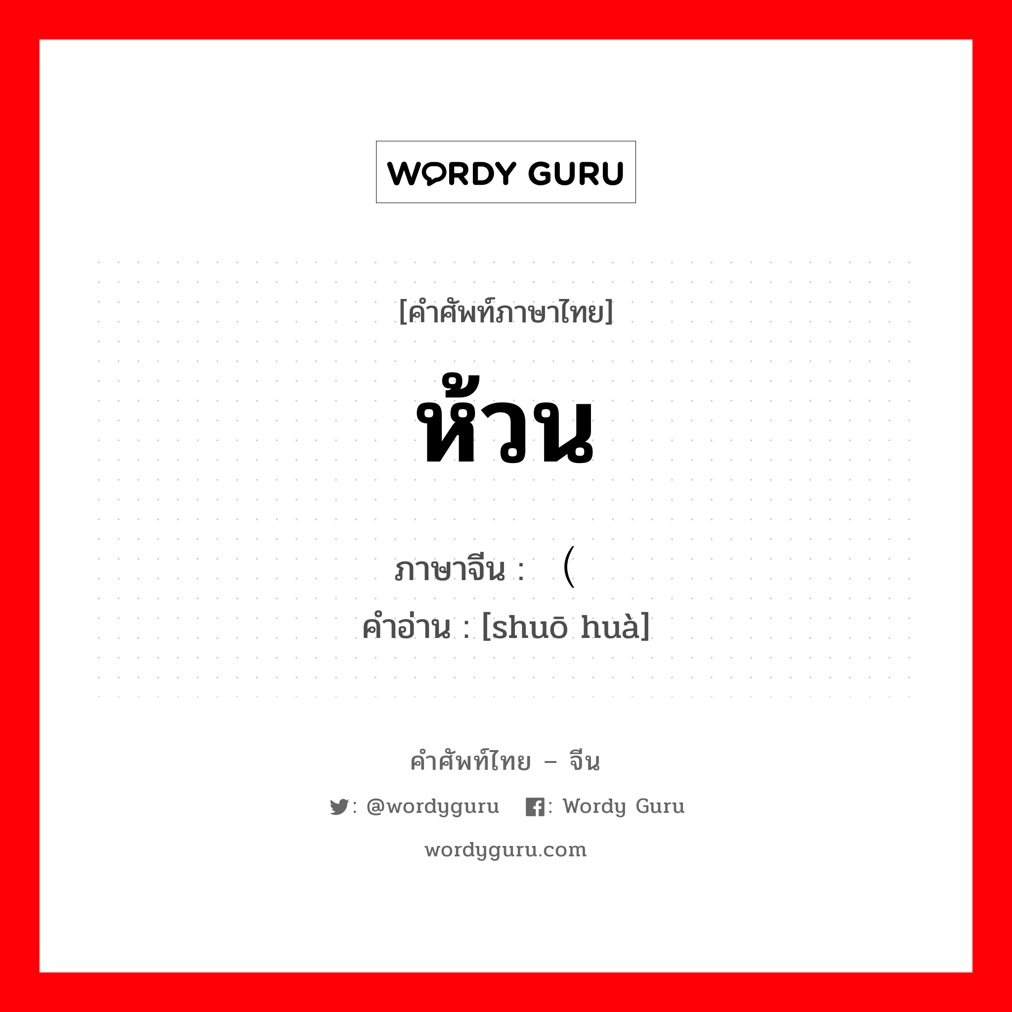 ห้วน ภาษาจีนคืออะไร, คำศัพท์ภาษาไทย - จีน ห้วน ภาษาจีน （说话 คำอ่าน [shuō huà]