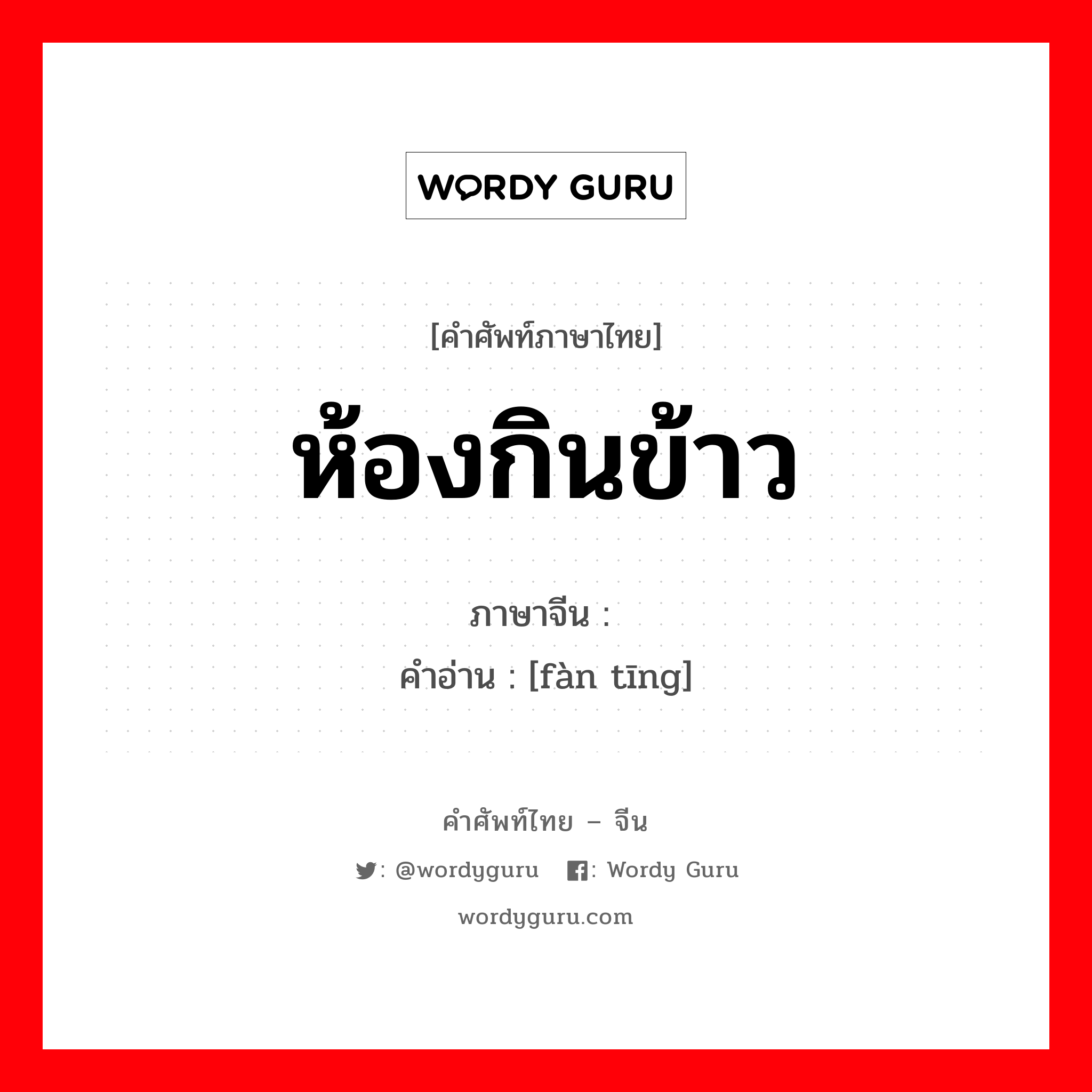 ห้องกินข้าว ภาษาจีนคืออะไร, คำศัพท์ภาษาไทย - จีน ห้องกินข้าว ภาษาจีน 饭厅 คำอ่าน [fàn tīng]