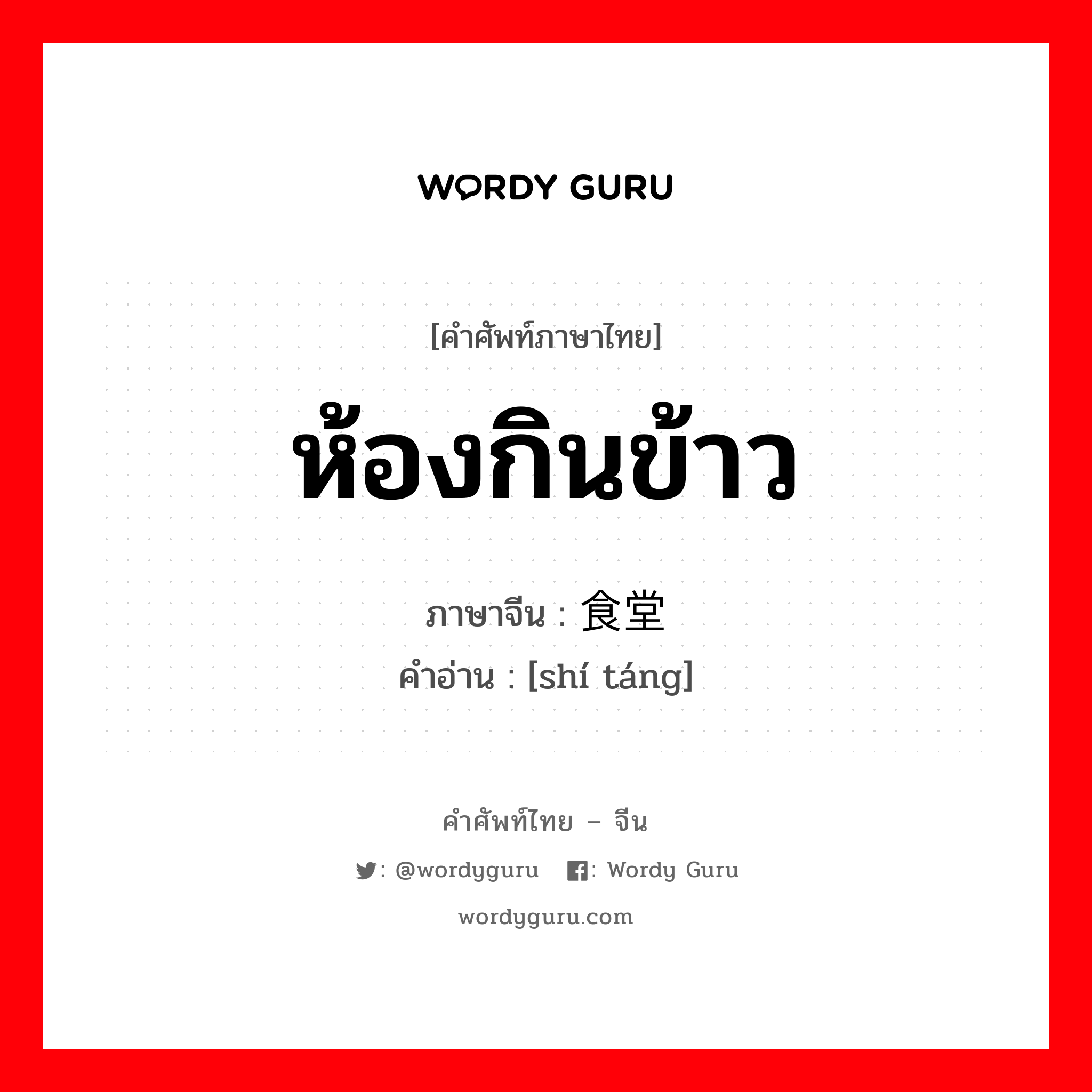 ห้องกินข้าว ภาษาจีนคืออะไร, คำศัพท์ภาษาไทย - จีน ห้องกินข้าว ภาษาจีน 食堂 คำอ่าน [shí táng]