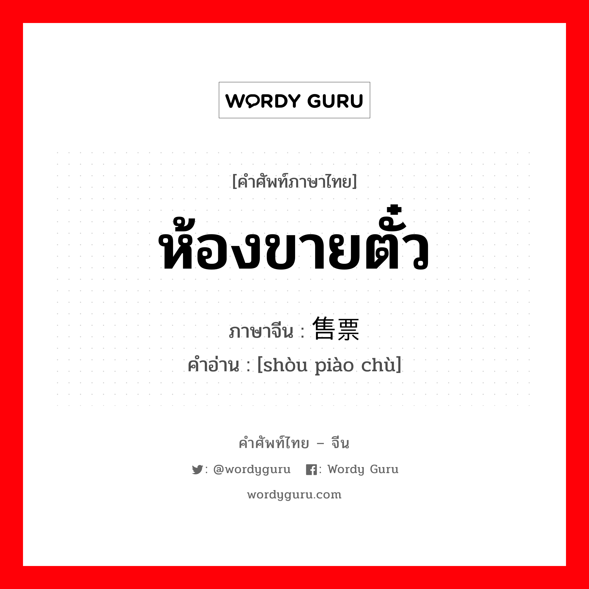 ห้องขายตั๋ว ภาษาจีนคืออะไร, คำศัพท์ภาษาไทย - จีน ห้องขายตั๋ว ภาษาจีน 售票处 คำอ่าน [shòu piào chù]