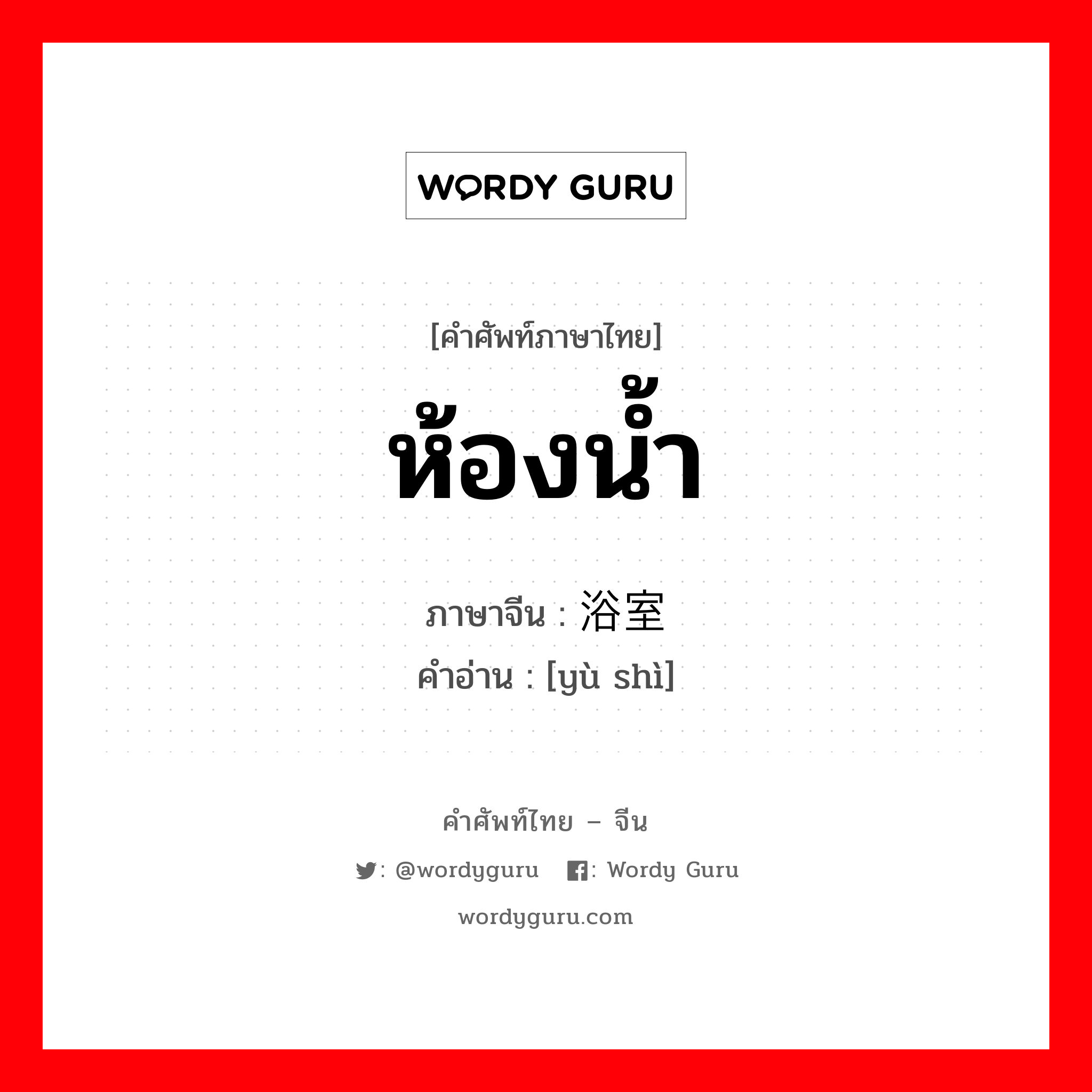 ห้องน้ำ ภาษาจีนคืออะไร, คำศัพท์ภาษาไทย - จีน ห้องน้ำ ภาษาจีน 浴室 คำอ่าน [yù shì]