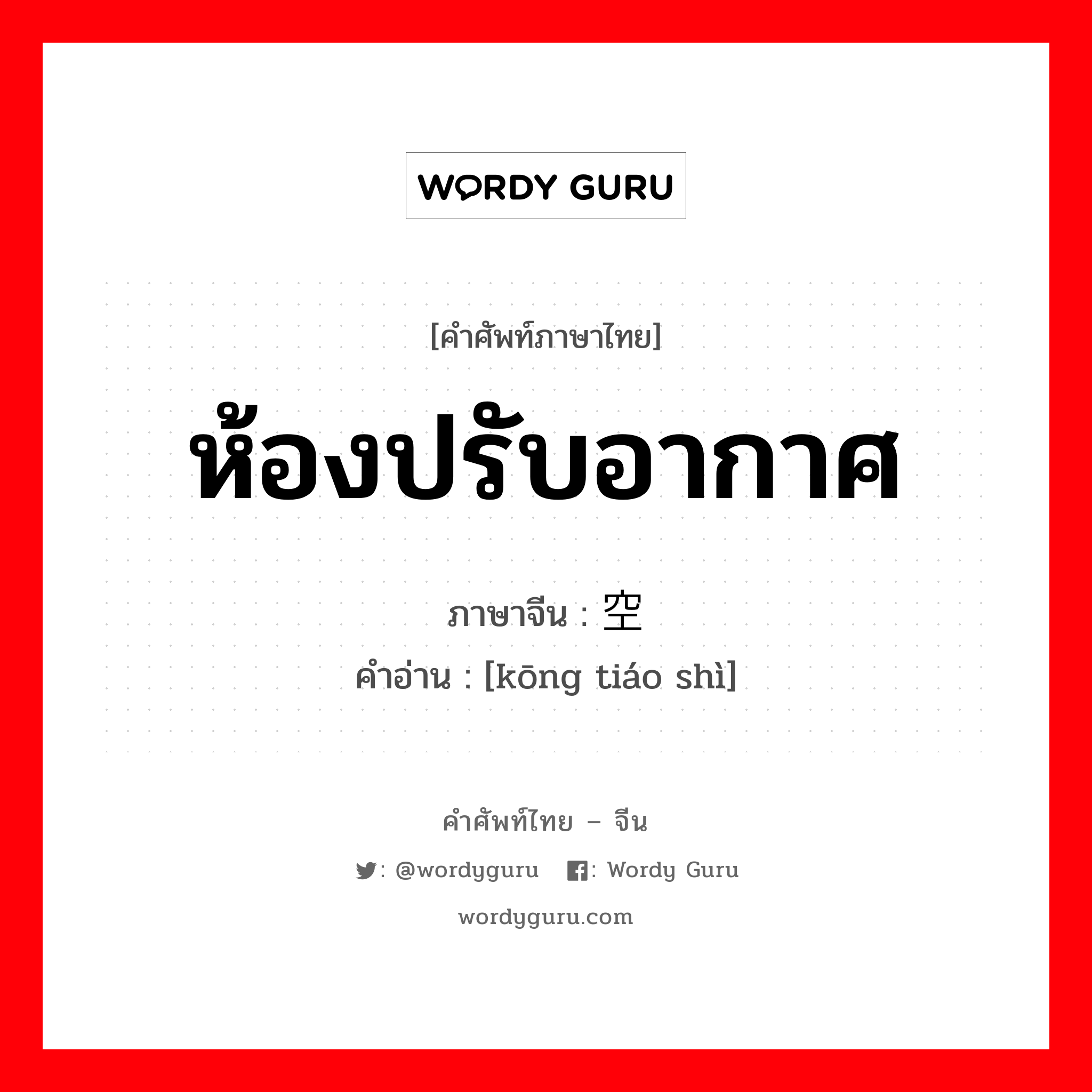 ห้องปรับอากาศ ภาษาจีนคืออะไร, คำศัพท์ภาษาไทย - จีน ห้องปรับอากาศ ภาษาจีน 空调间 คำอ่าน [kōng tiáo shì]