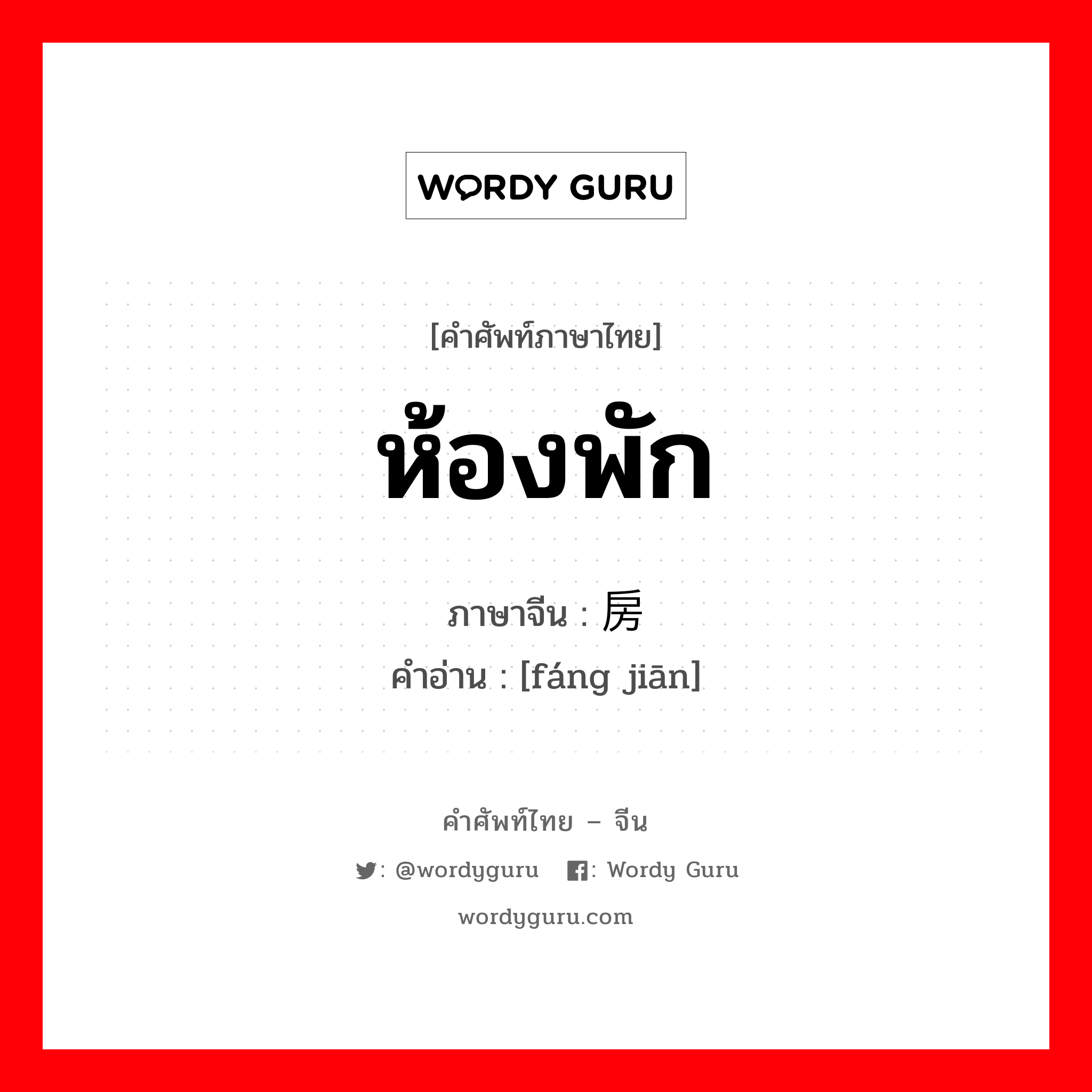 ห้องพัก ภาษาจีนคืออะไร, คำศัพท์ภาษาไทย - จีน ห้องพัก ภาษาจีน 房间 คำอ่าน [fáng jiān]