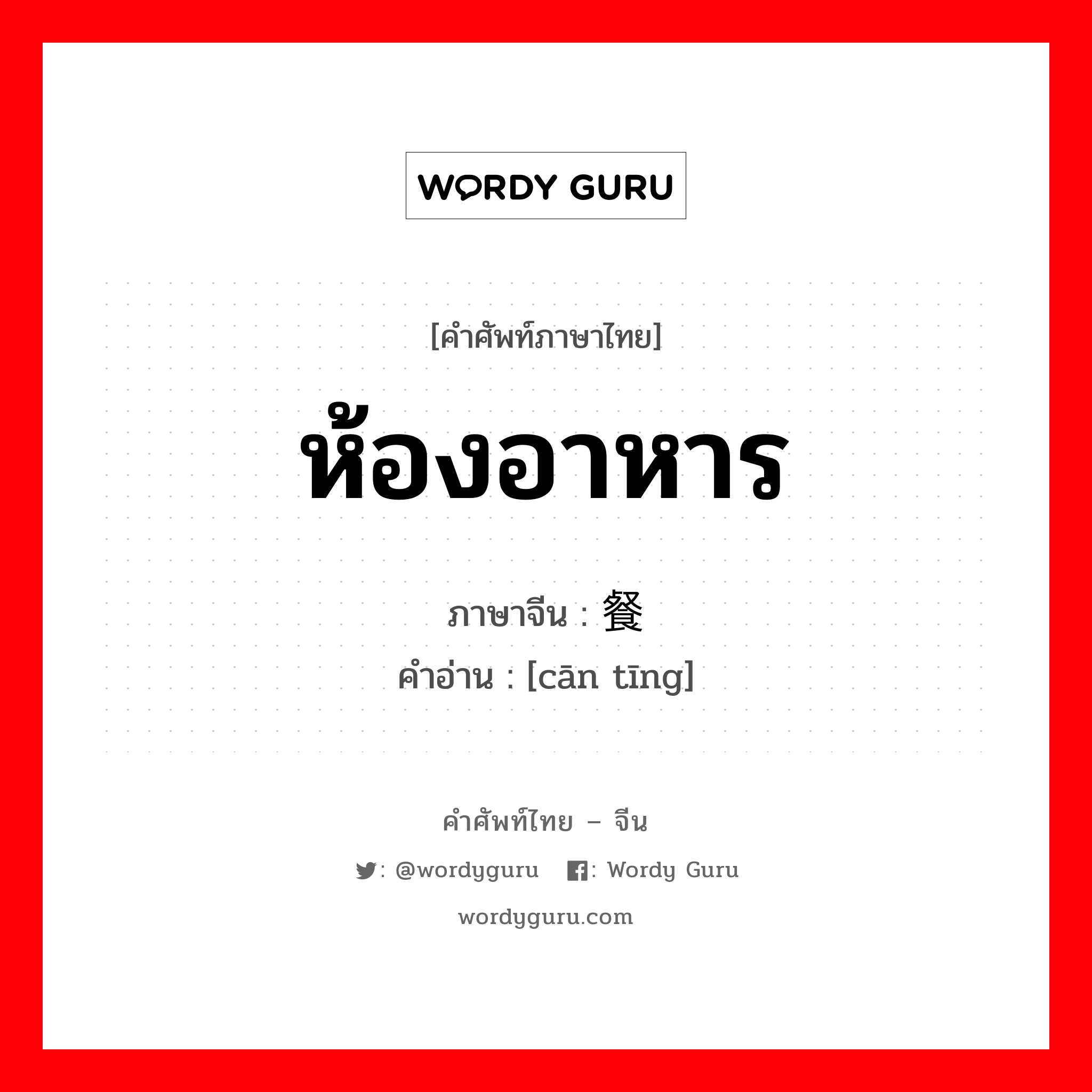 ห้องอาหาร ภาษาจีนคืออะไร, คำศัพท์ภาษาไทย - จีน ห้องอาหาร ภาษาจีน 餐厅 คำอ่าน [cān tīng]