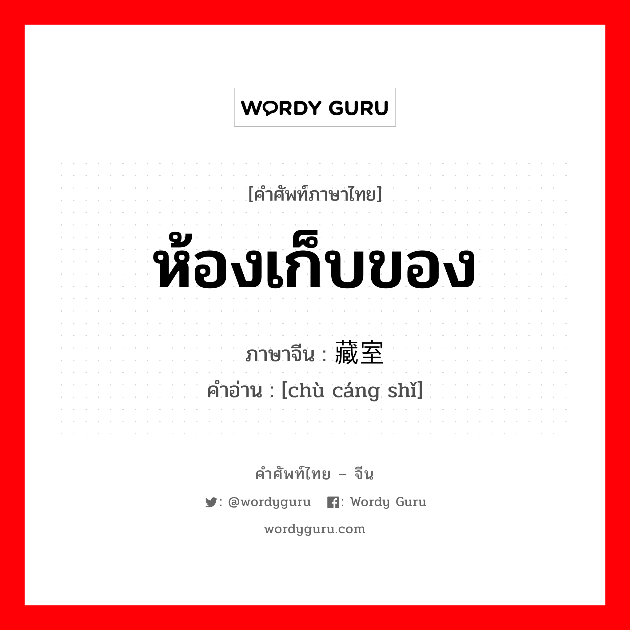 ห้องเก็บของ ภาษาจีนคืออะไร, คำศัพท์ภาษาไทย - จีน ห้องเก็บของ ภาษาจีน 储藏室 คำอ่าน [chù cáng shǐ]