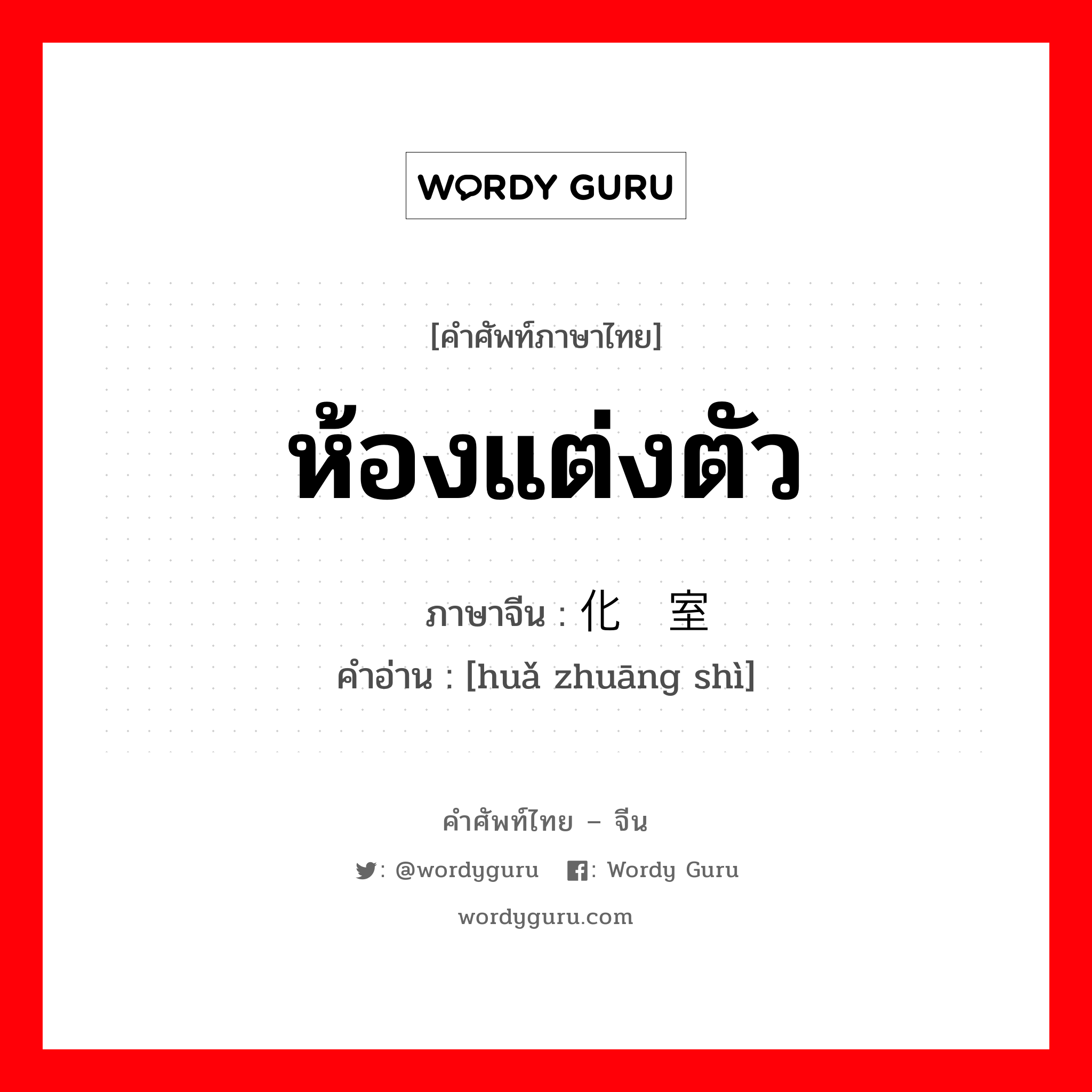 ห้องแต่งตัว ภาษาจีนคืออะไร, คำศัพท์ภาษาไทย - จีน ห้องแต่งตัว ภาษาจีน 化妆室 คำอ่าน [huǎ zhuāng shì]