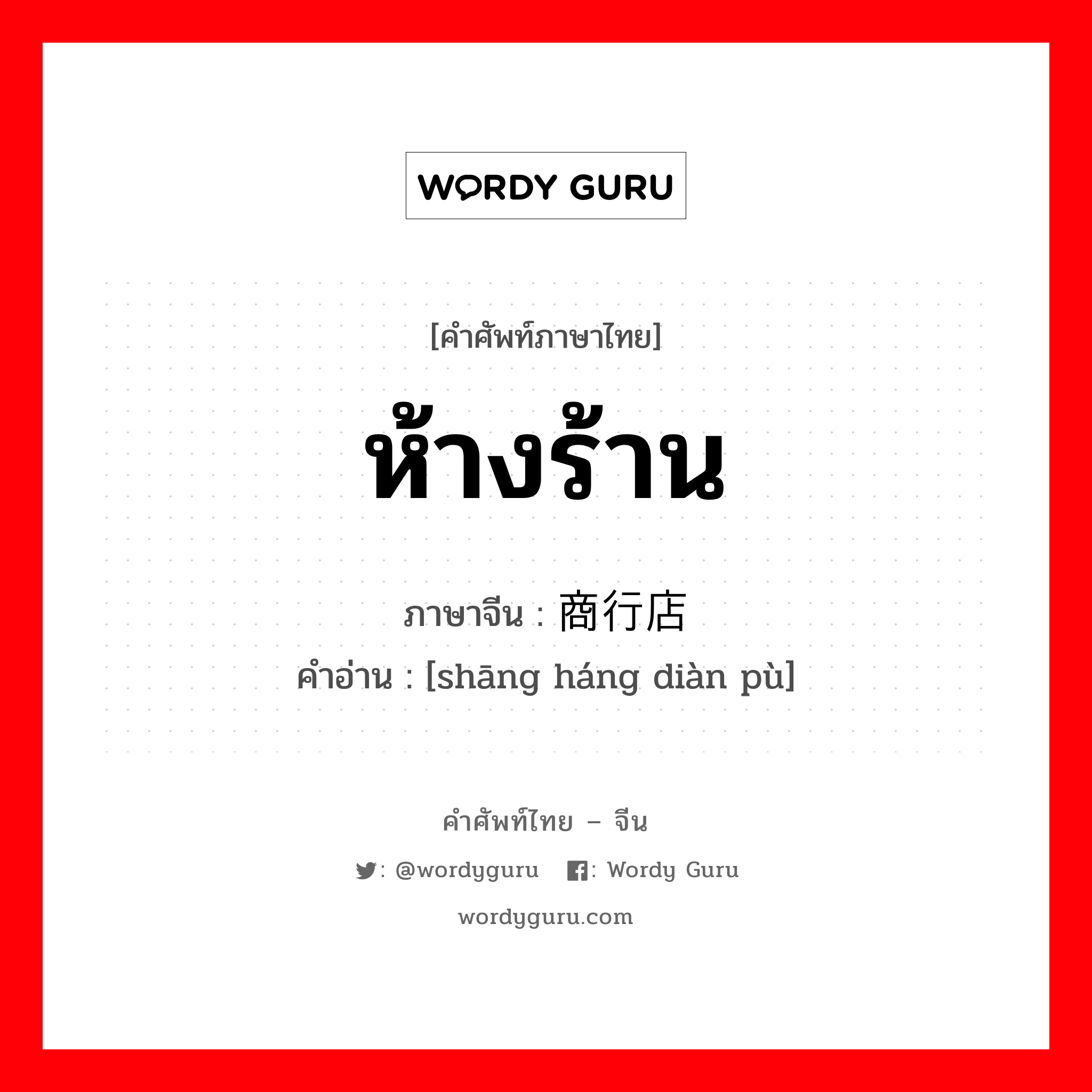 ห้างร้าน ภาษาจีนคืออะไร, คำศัพท์ภาษาไทย - จีน ห้างร้าน ภาษาจีน 商行店铺 คำอ่าน [shāng háng diàn pù]