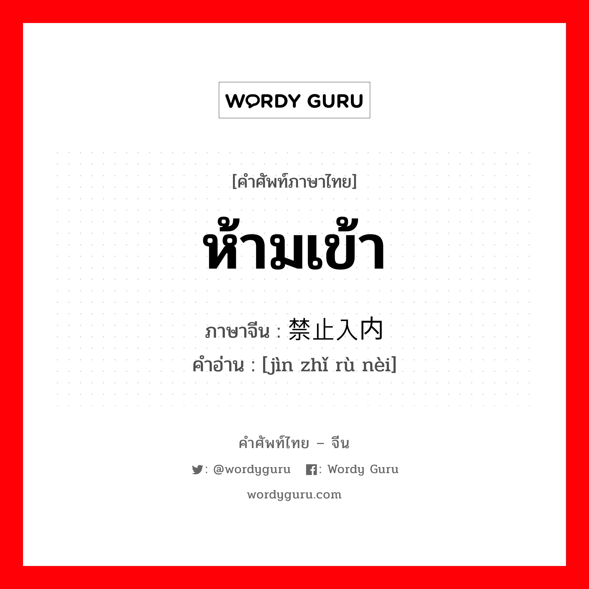 ห้ามเข้า ภาษาจีนคืออะไร, คำศัพท์ภาษาไทย - จีน ห้ามเข้า ภาษาจีน 禁止入内 คำอ่าน [jìn zhǐ rù nèi]