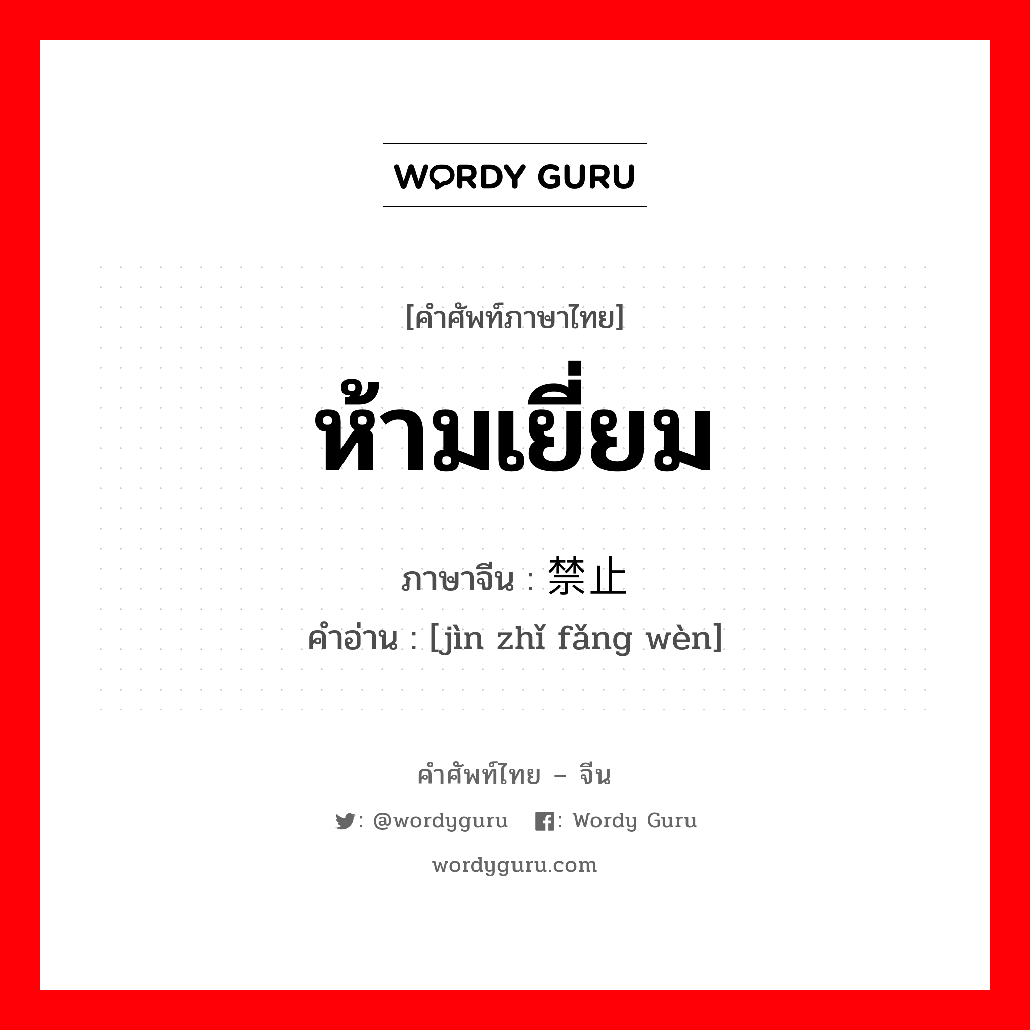 ห้ามเยี่ยม ภาษาจีนคืออะไร, คำศัพท์ภาษาไทย - จีน ห้ามเยี่ยม ภาษาจีน 禁止访问 คำอ่าน [jìn zhǐ fǎng wèn]